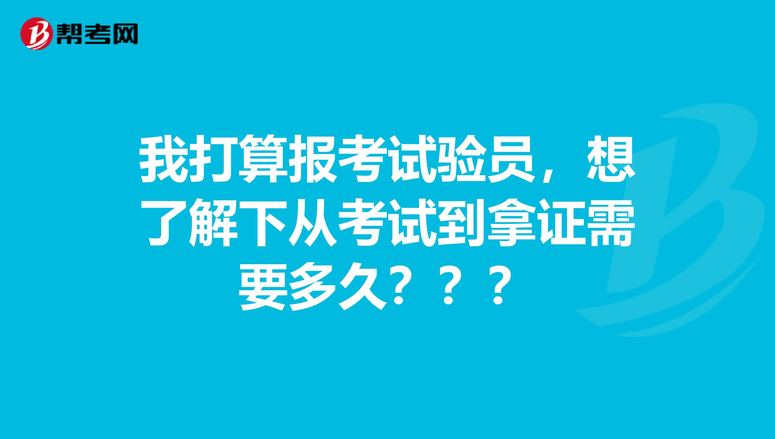 我打算报考试验员，想了解下从考试到拿证需要多久？？？