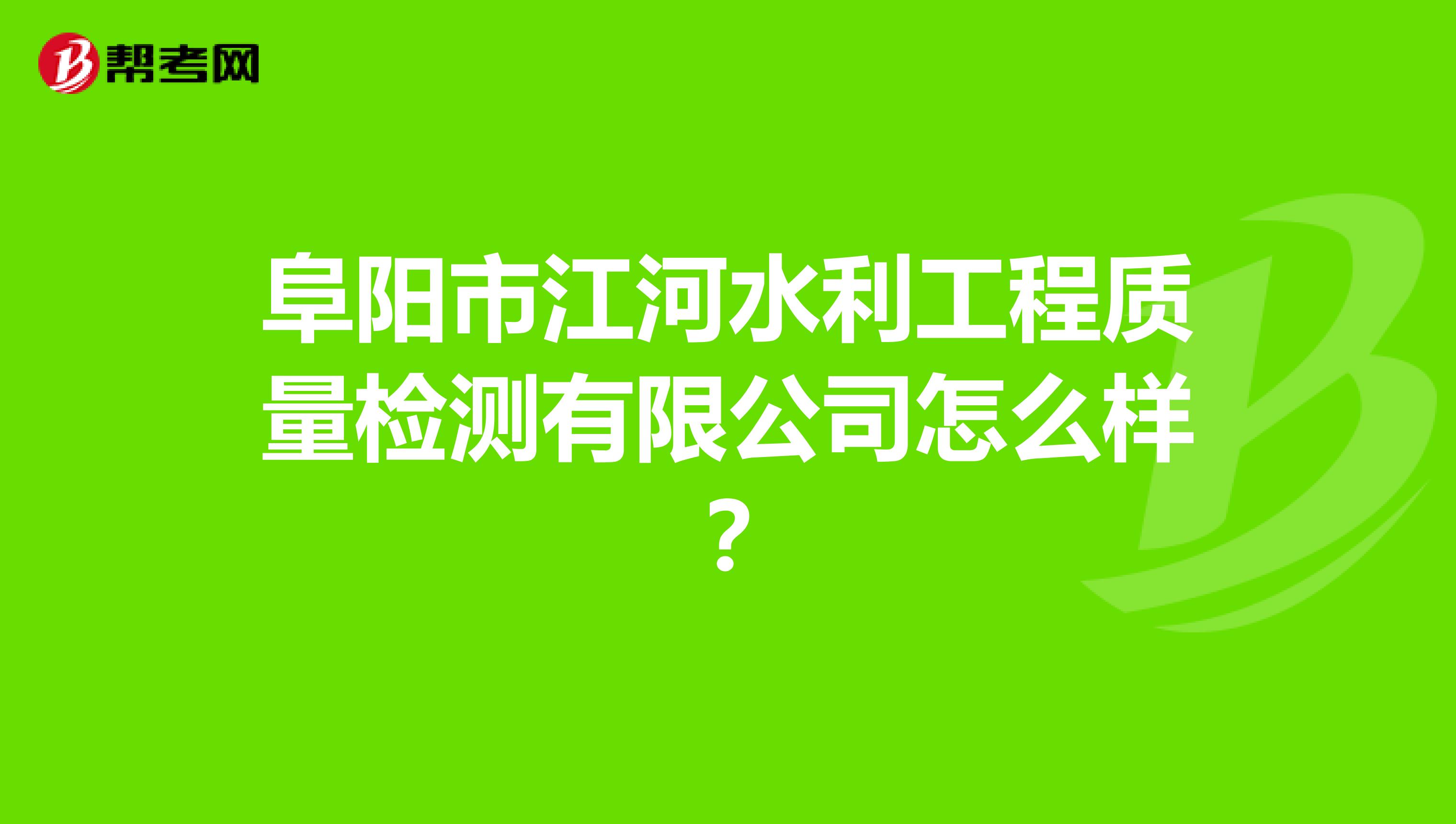 阜阳市江河水利工程质量检测有限公司怎么样？