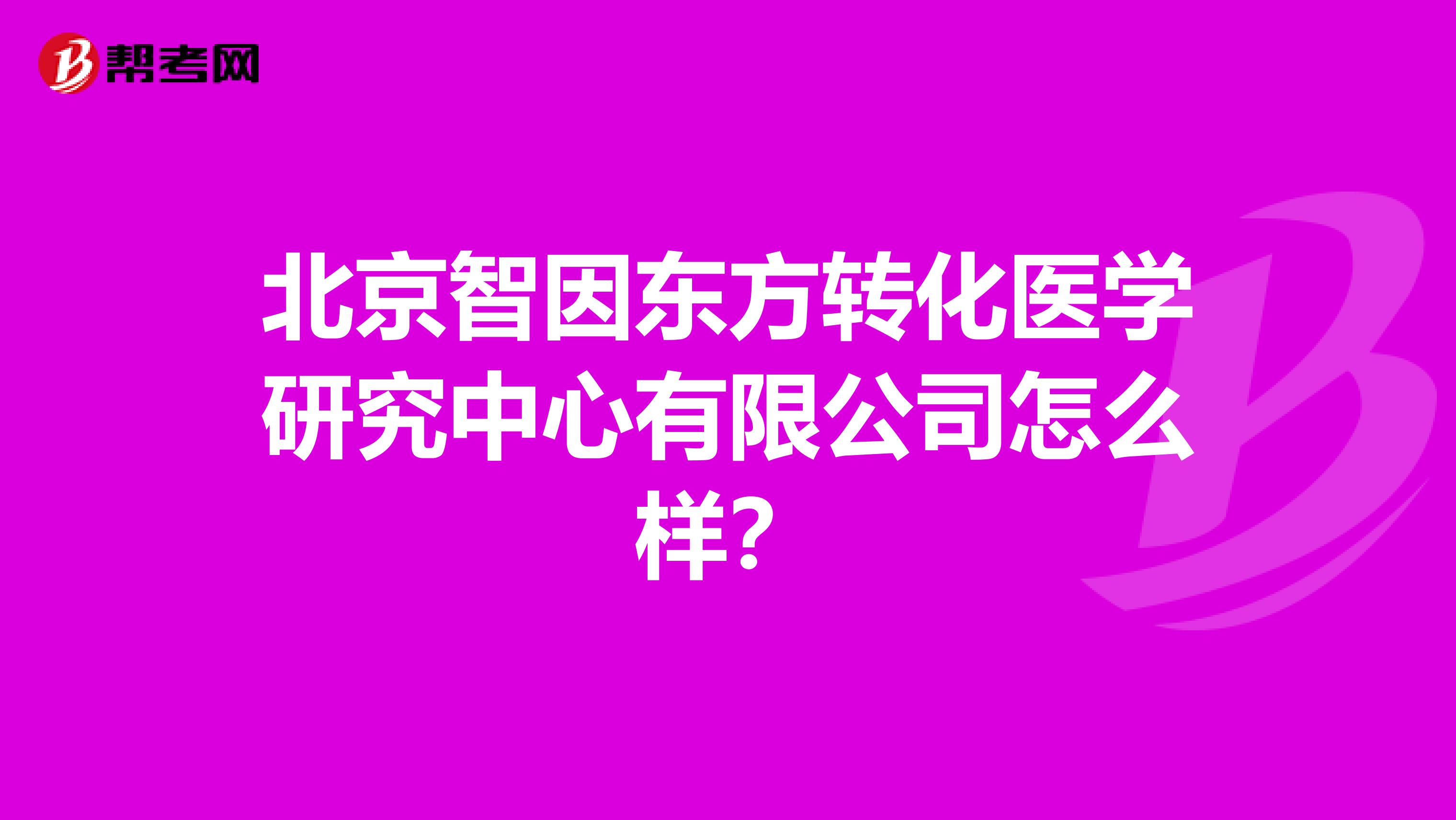 北京智因东方转化医学研究中心有限公司怎么样?