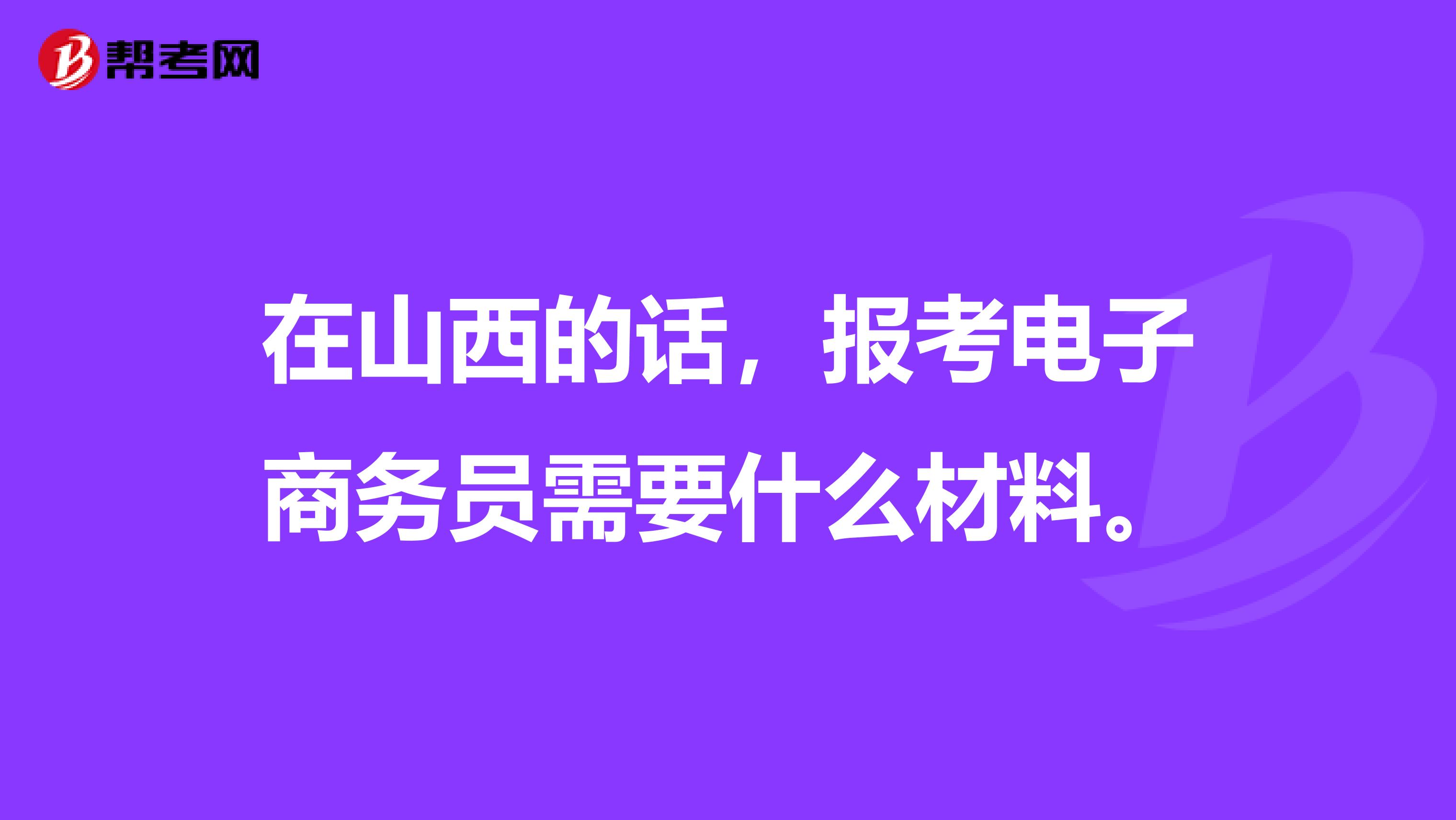 在山西的话,报考电子商务员需要什么材料。