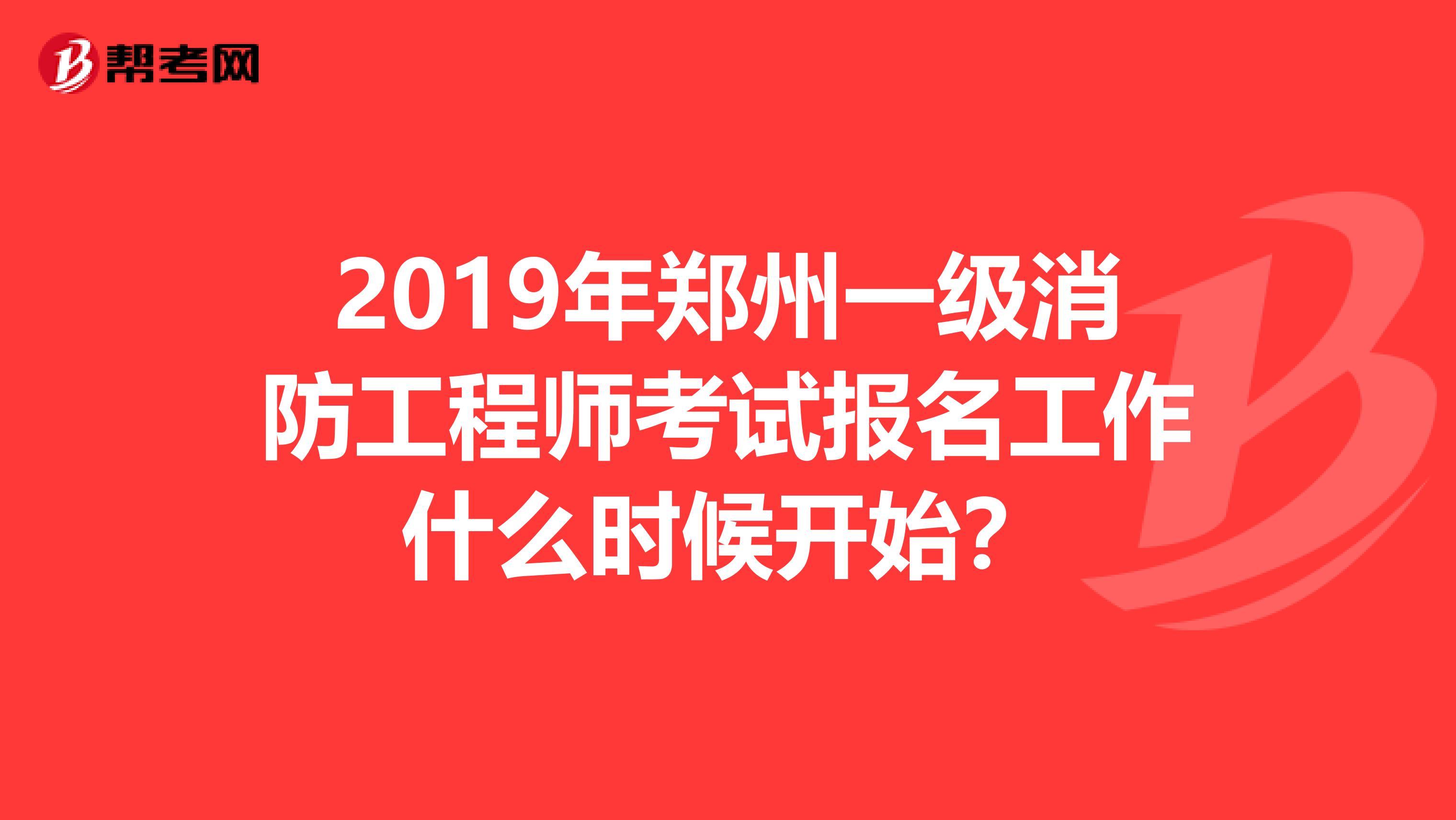 2019年郑州一级消防工程师考试报名工作什么时候开始？