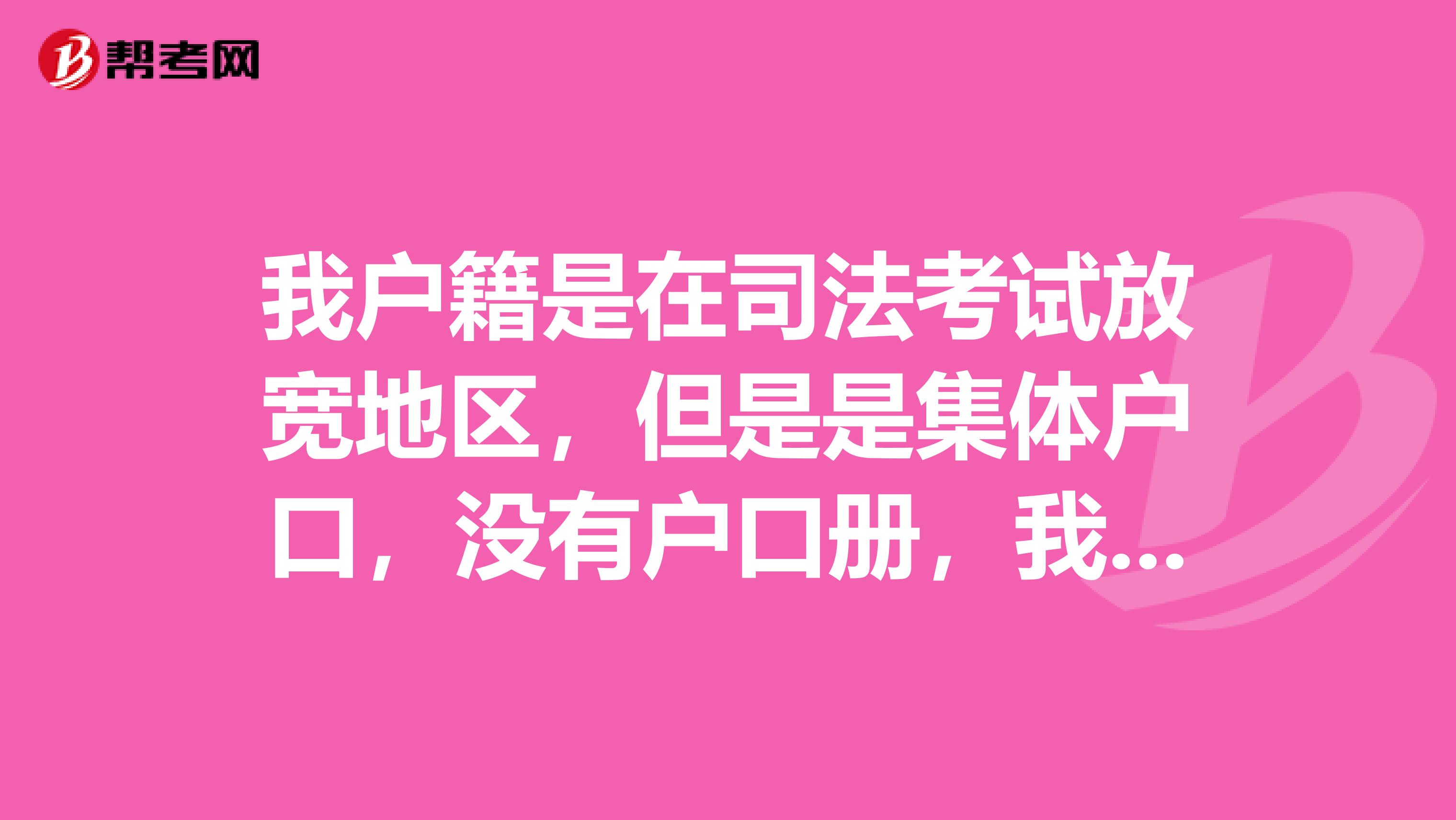 我户籍是在司法考试放宽地区，但是是集体户口，没有户口册，我想享受放宽条件地区政策，该怎么办？