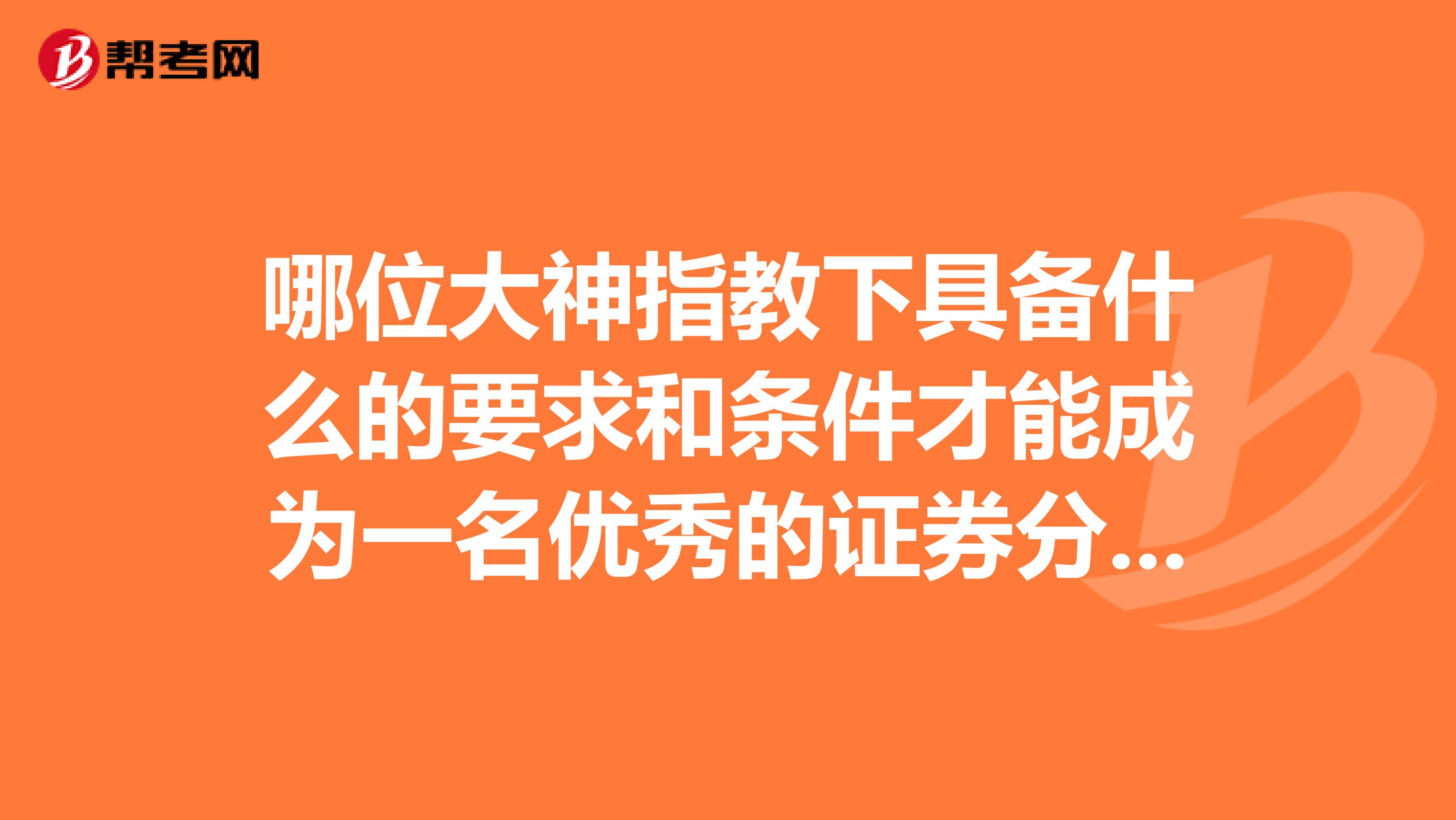 哪位大神指教下具备什么的要求和条件才能成为一名优秀的证券分析师？