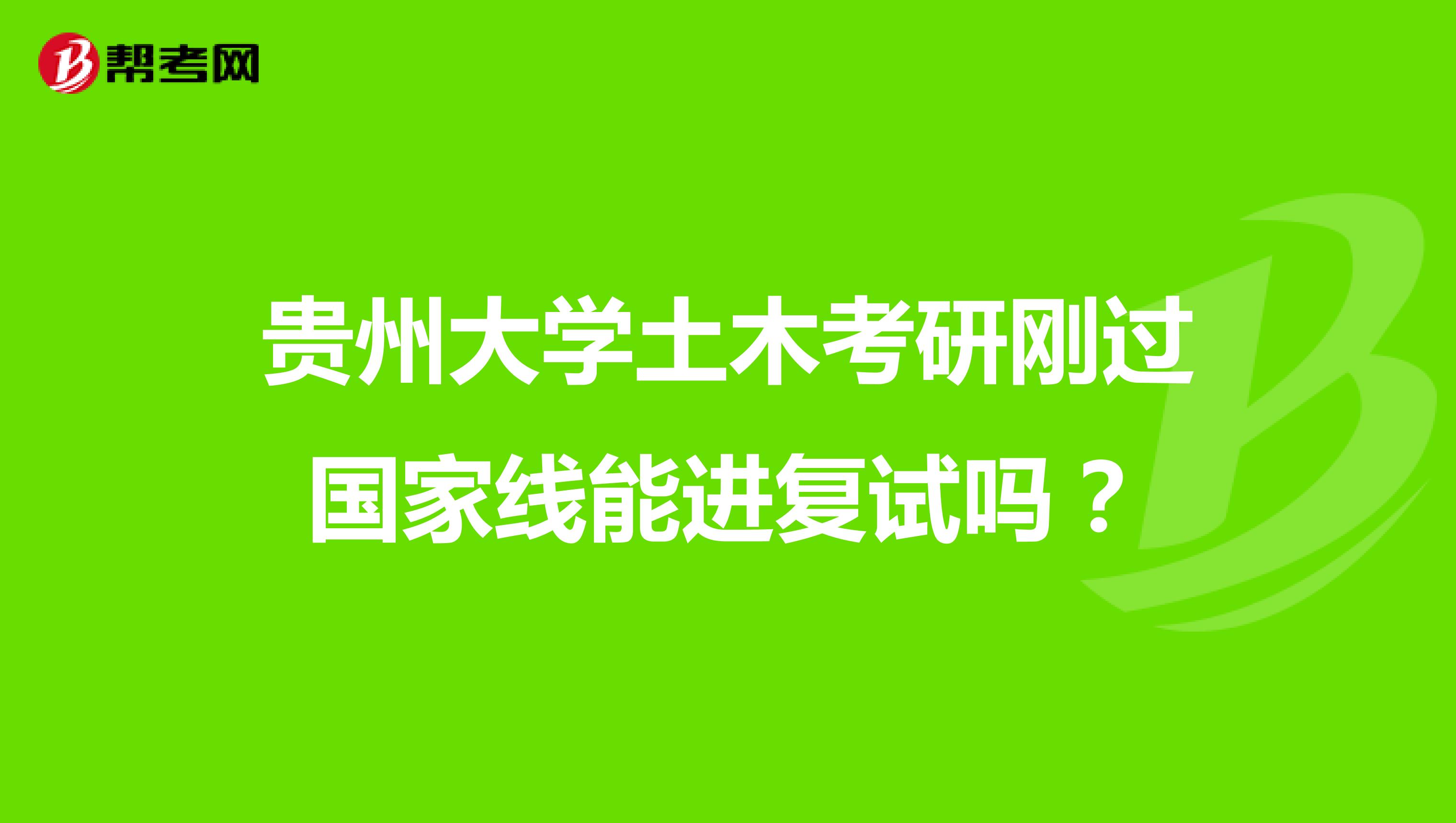 贵州大学土木考研刚过国家线能进复试吗？