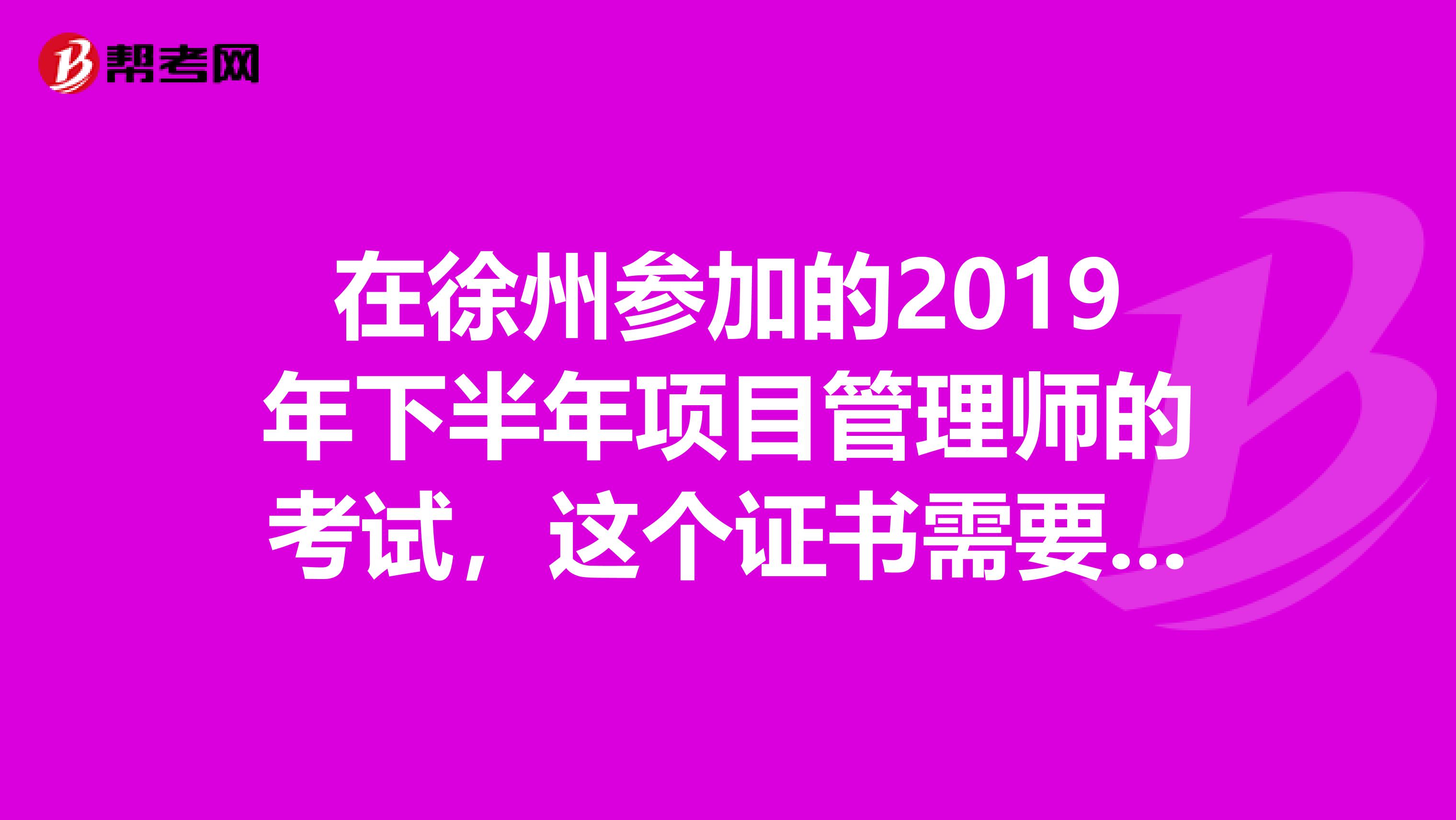 在徐州参加的2019年下半年项目管理师的考试,这个证书需要多长时间才能发放?