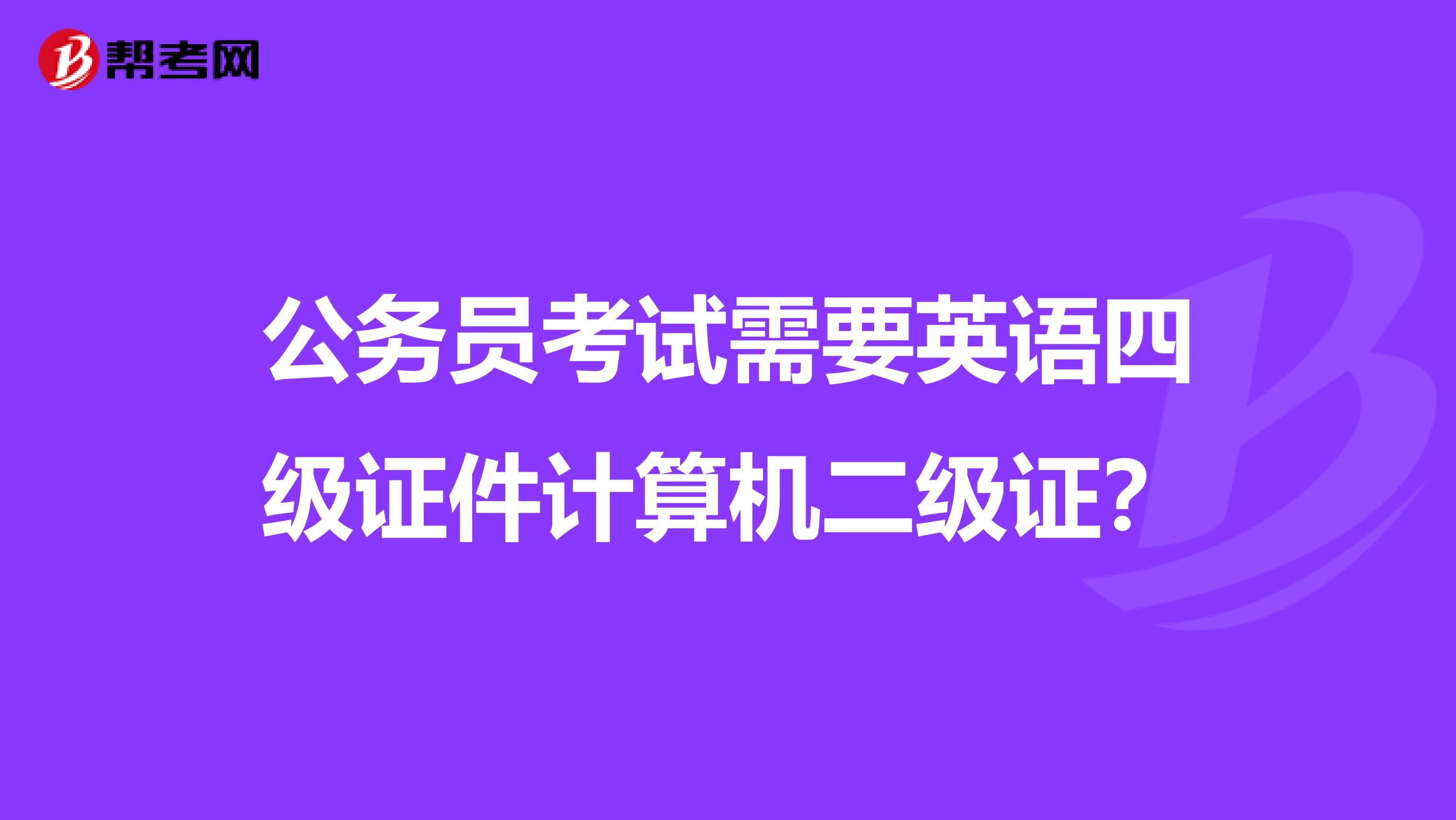公务员考试需要英语四级证件计算机二级证？