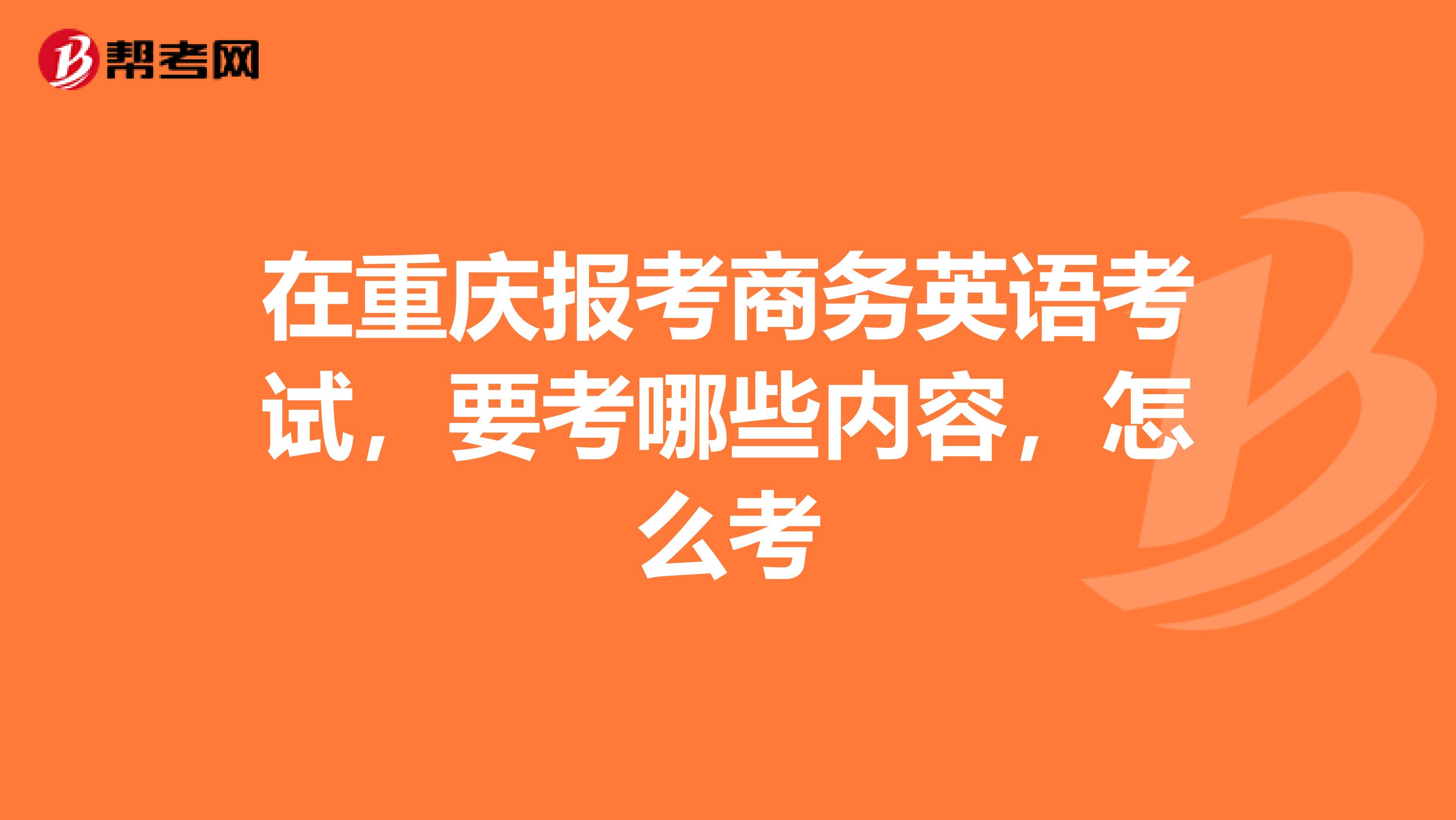 在重庆报考商务英语考试，要考哪些内容，怎么考