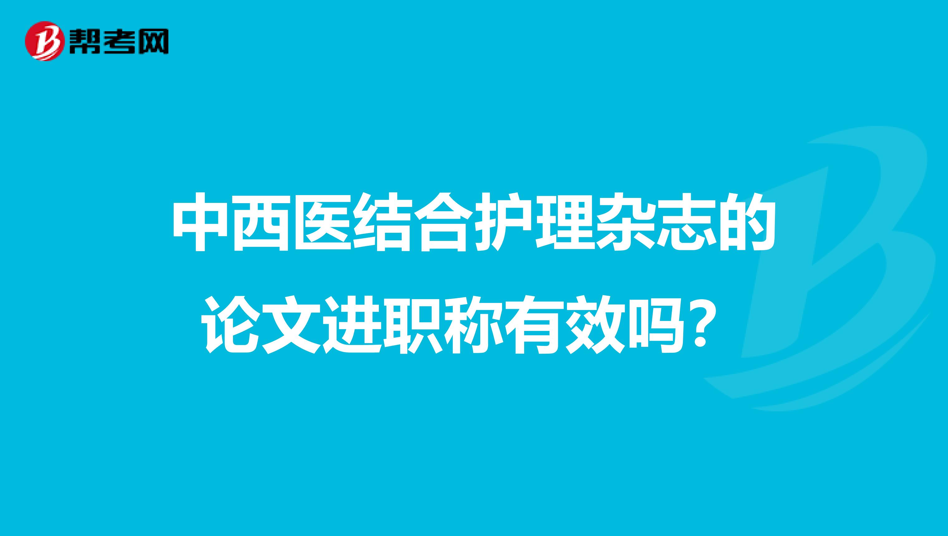 中西醫(yī)結(jié)合護(hù)理雜志的論文進(jìn)職稱有效嗎？