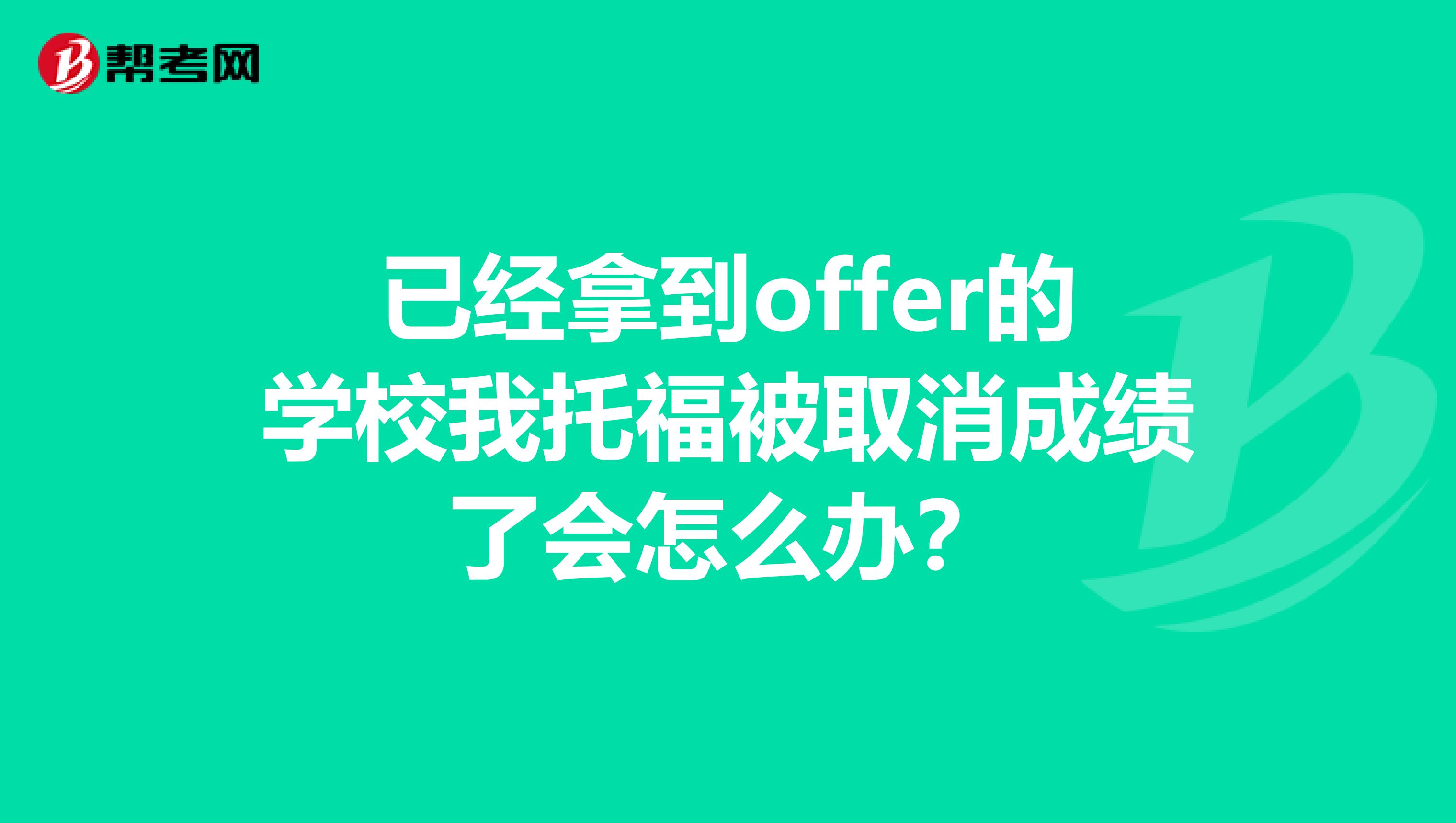 已经拿到offer的学校我托福被取消成绩了会怎么办？