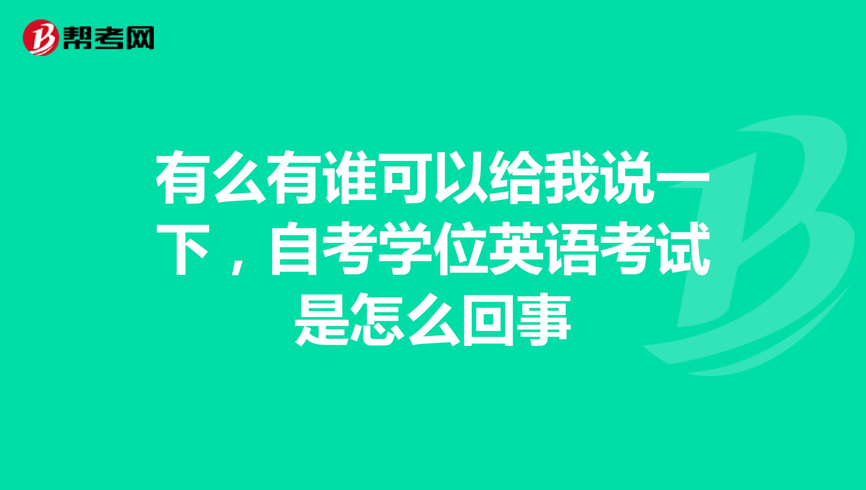 有么有谁可以给我说一下,自考学位英语考试是怎么回事
