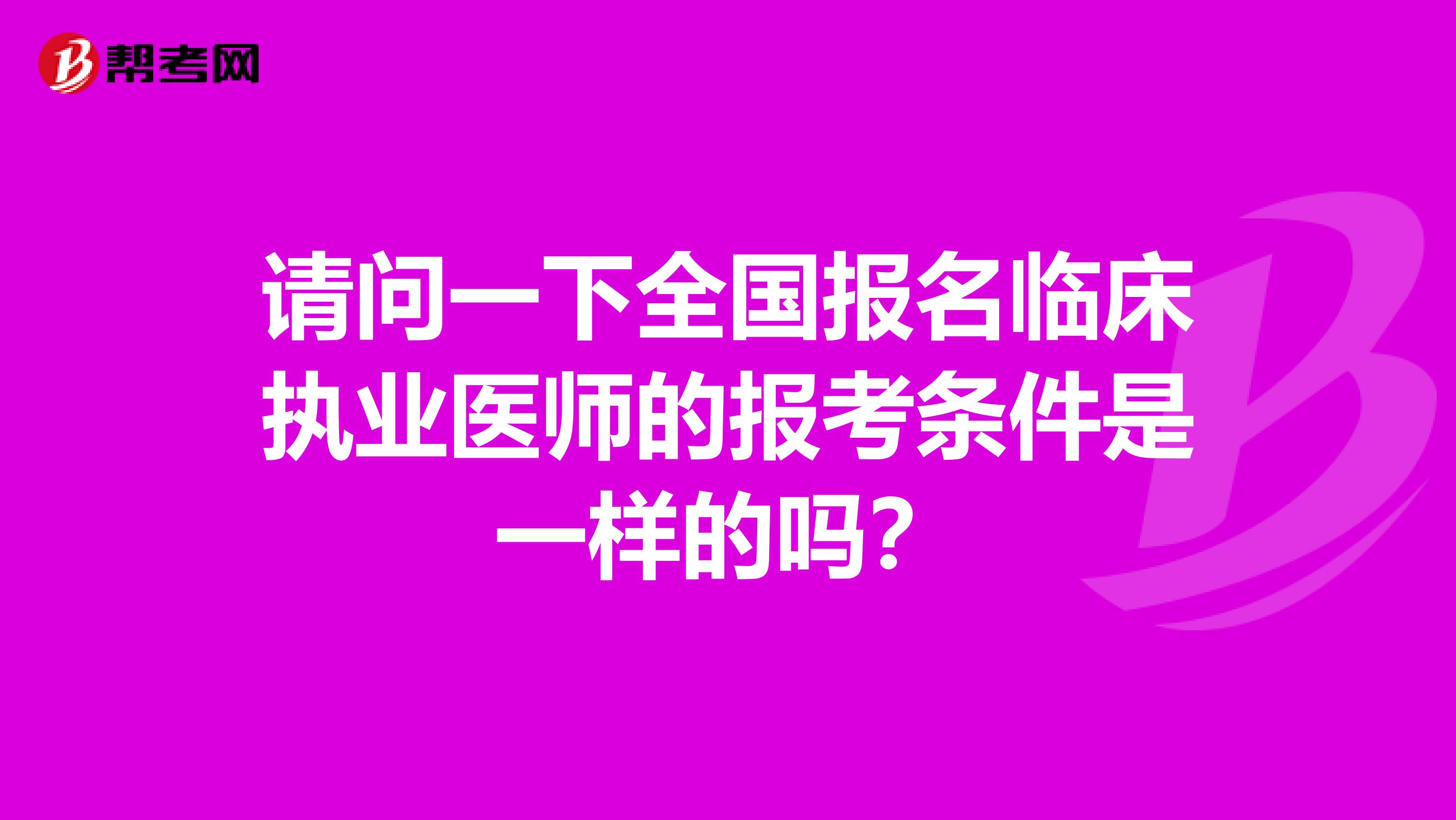 请问一下全国报名临床执业医师的报考条件是一样的吗?