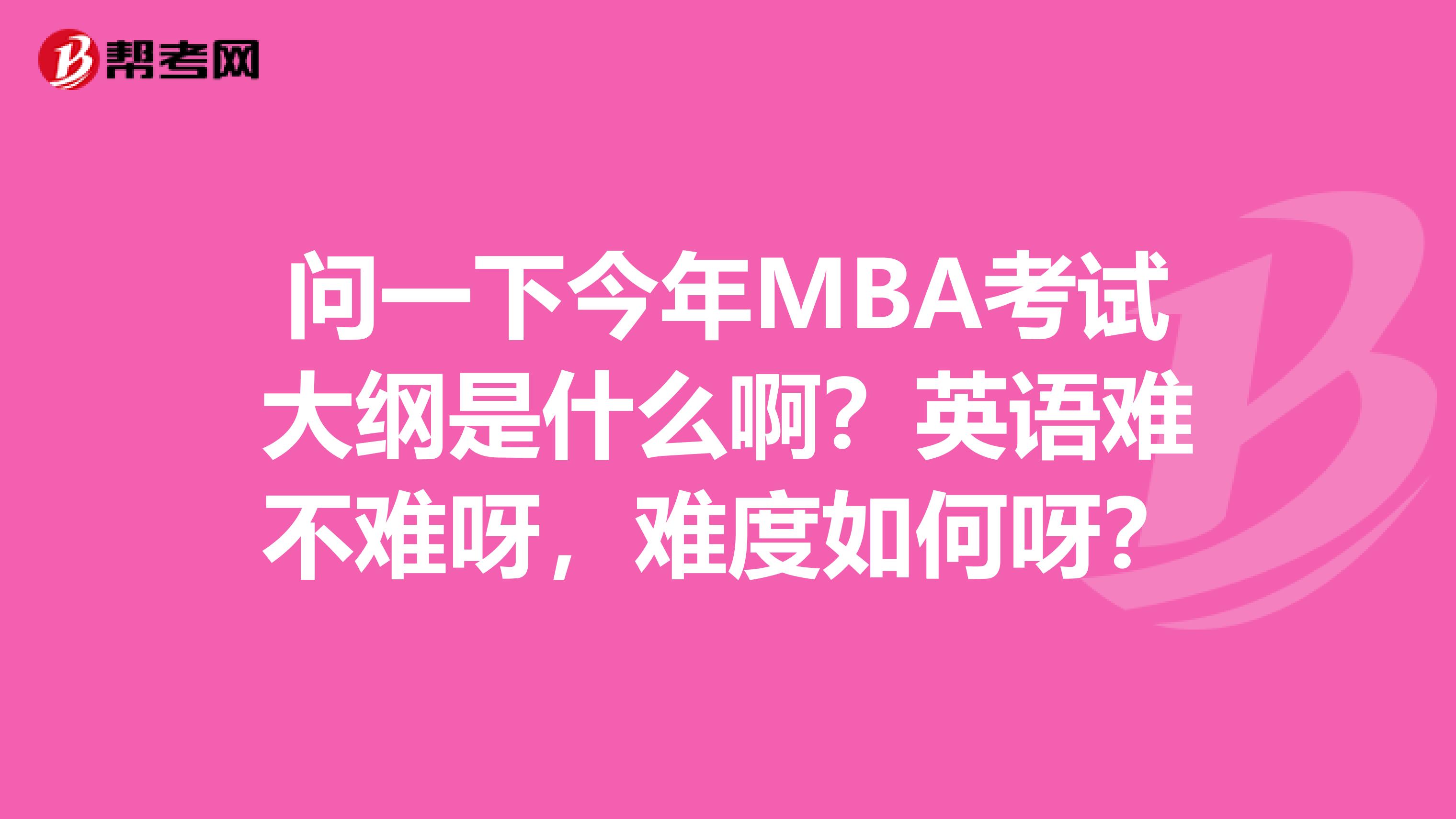 问一下今年MBA考试大纲是什么啊?英语难不难呀,难度如何呀?