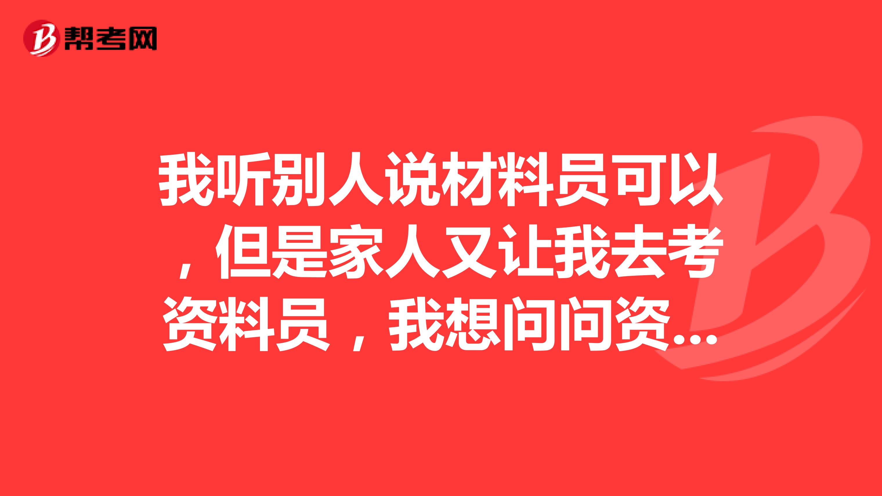 我听别人说材料员可以，但是家人又让我去考资料员，我想问问资料员和材料员有什么区别?