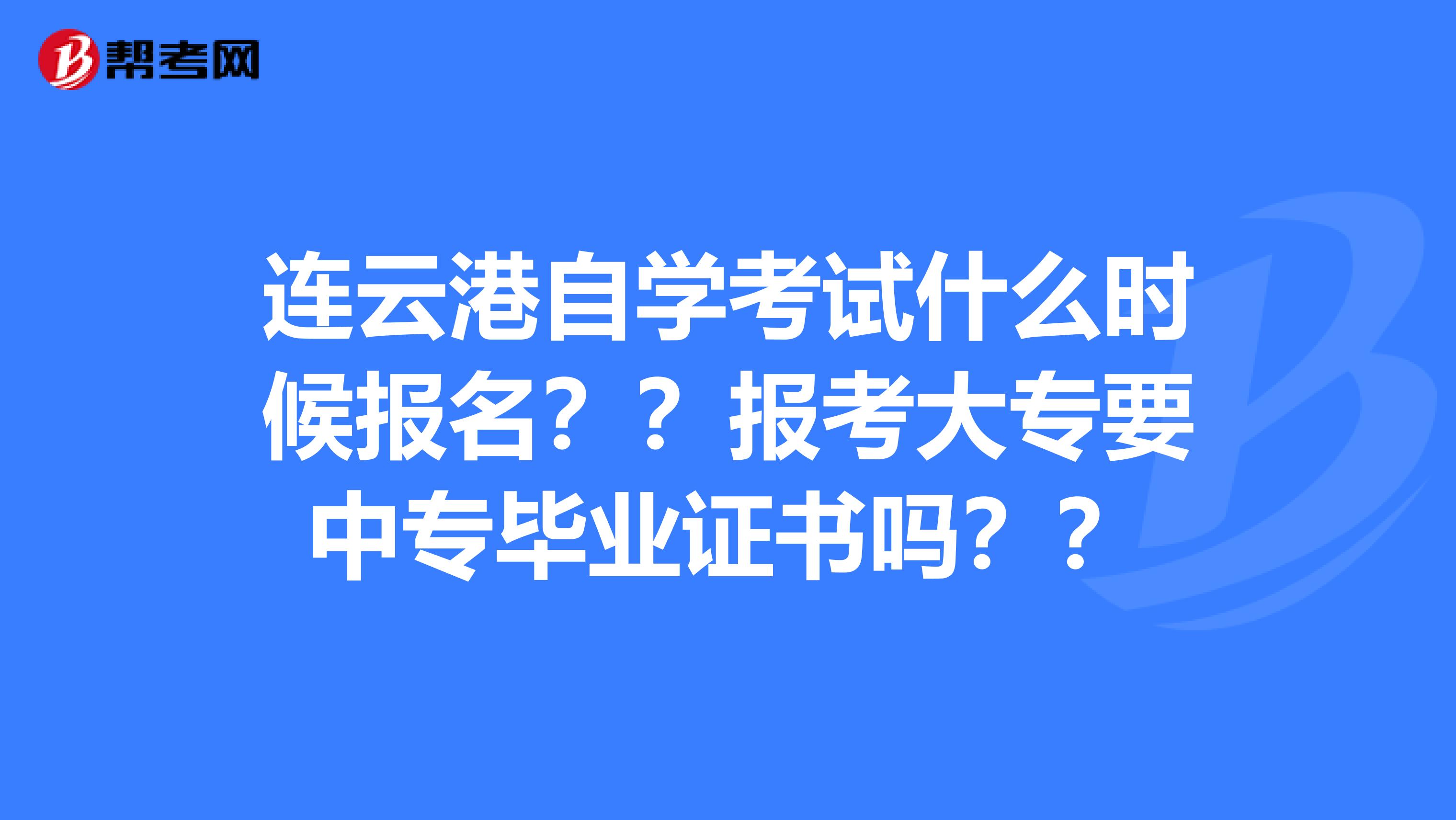 連云港自學考試什么時候報名？？報考大專要中專畢業(yè)證書嗎？？