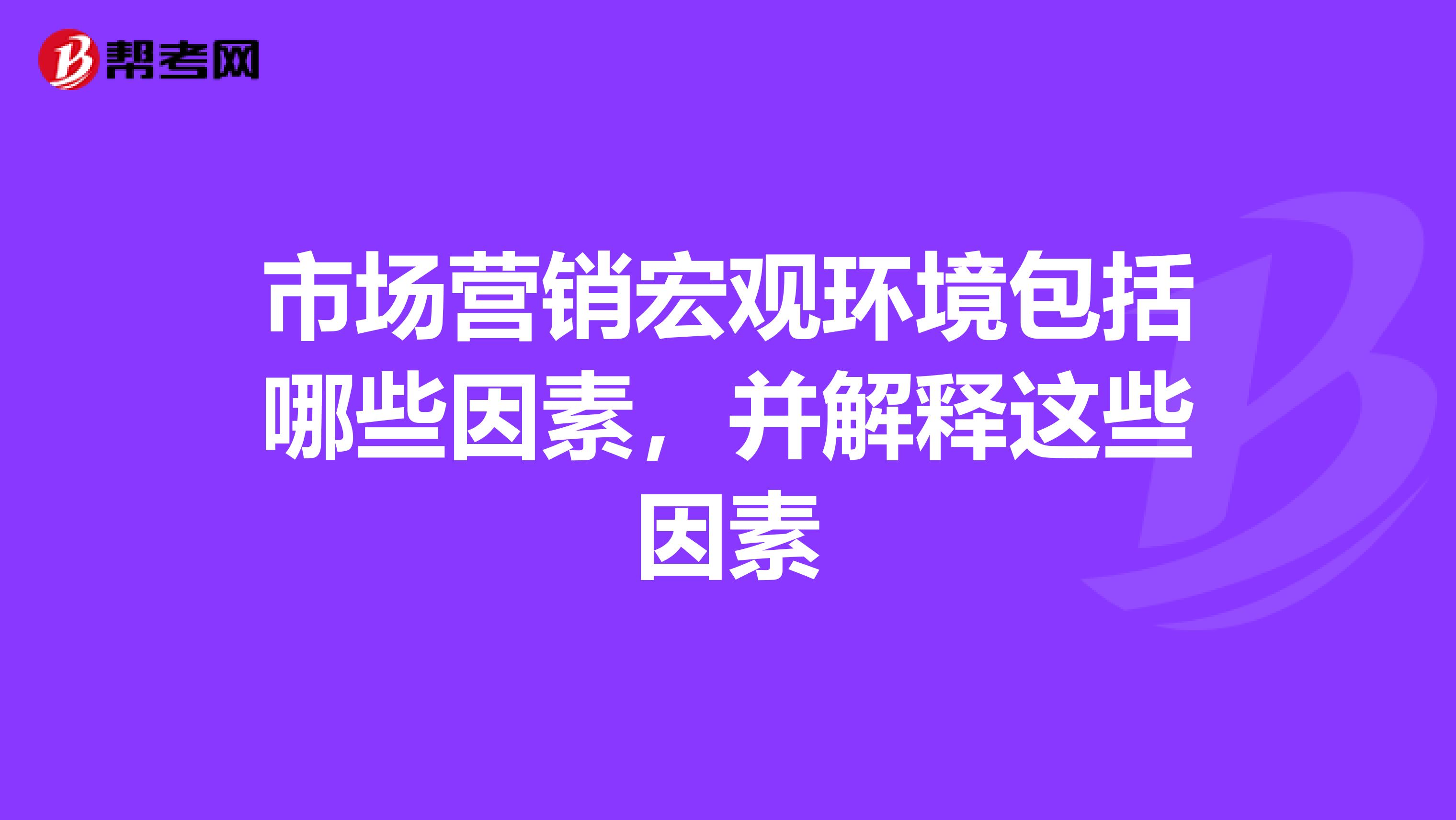 市场营销宏观环境包括哪些因素，并解释这些因素