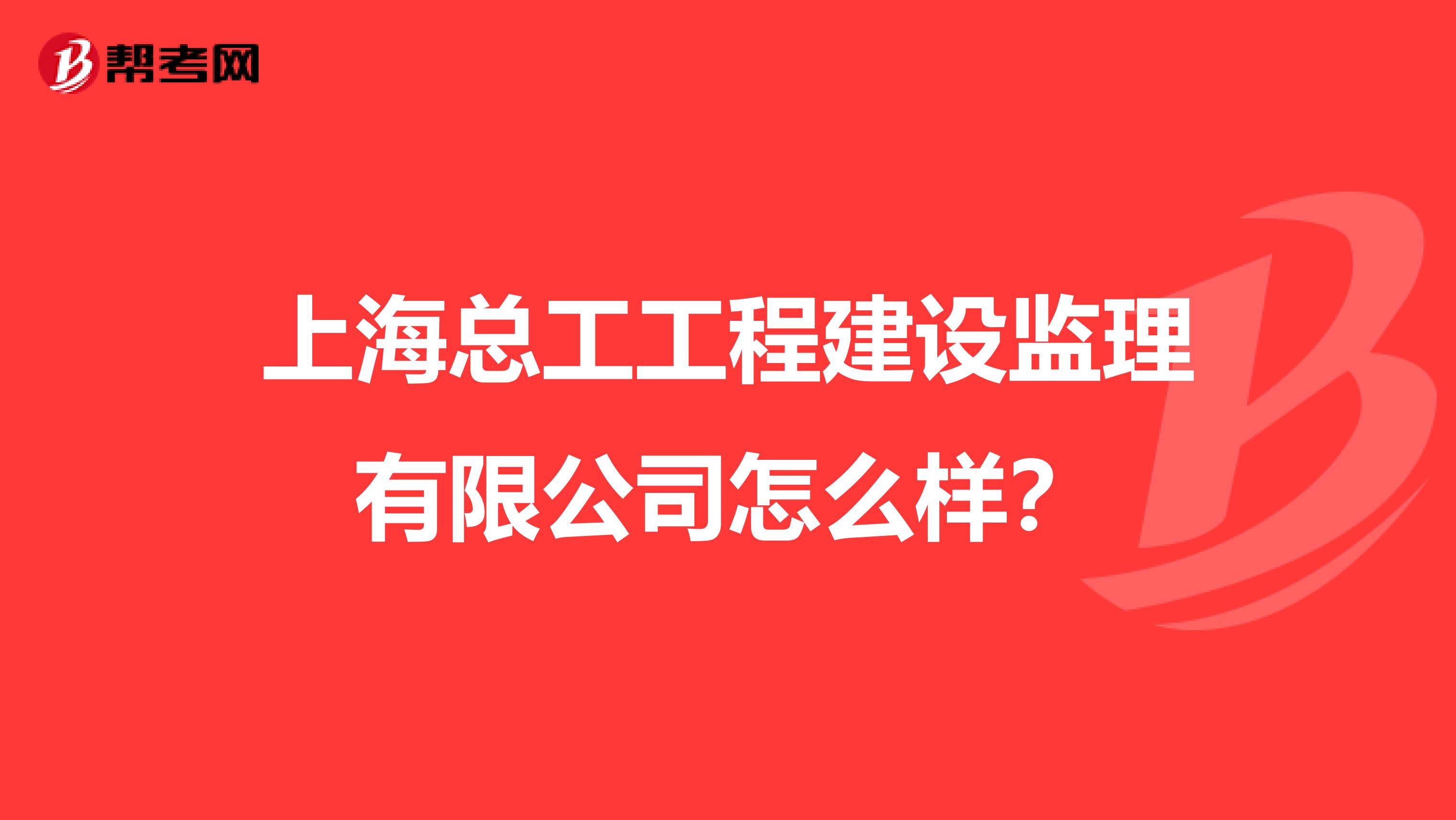 上海总工工程建设监理有限公司怎么样？