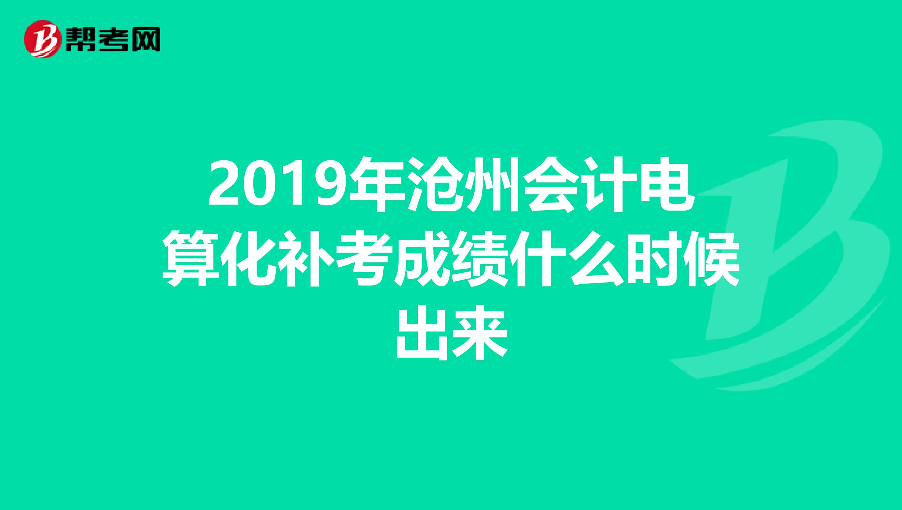 2019年沧州会计电算化补考成绩什么时候出来