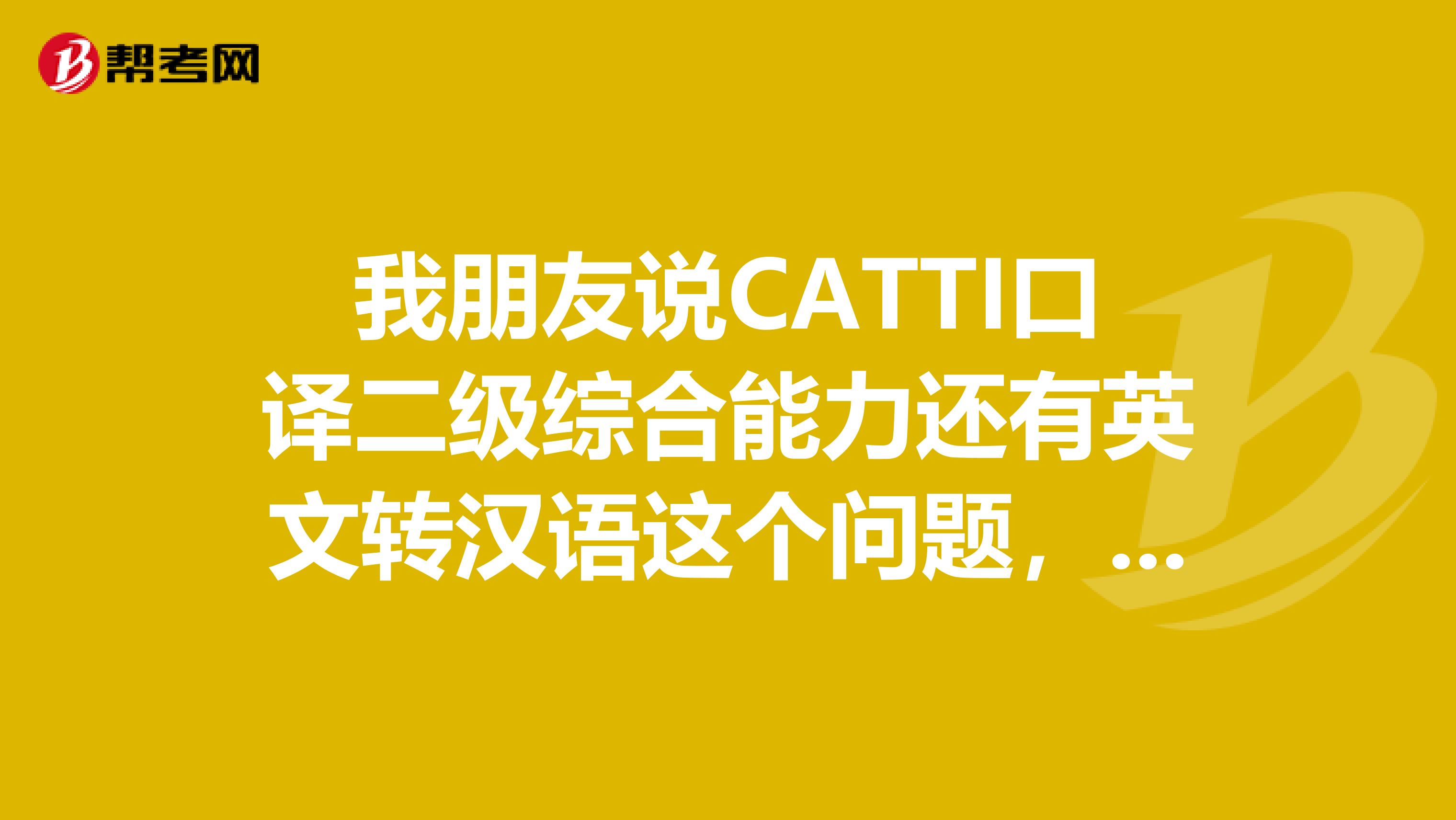 我朋友说CATTI口译二级综合能力还有英文转汉语这个问题，请问到底有什么题型