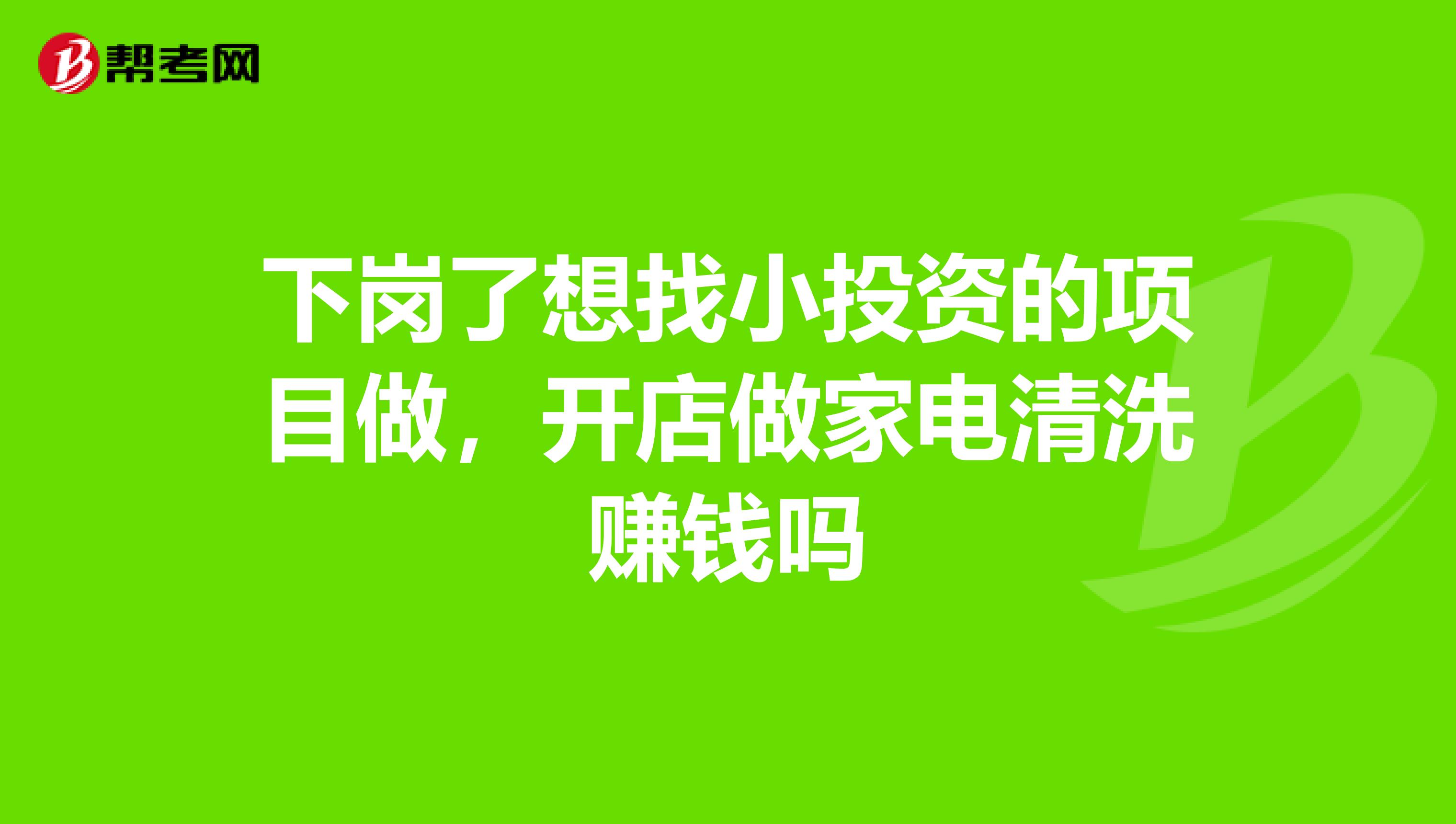 下岗了想找小投资的项目做,开店做家电清洗赚钱吗