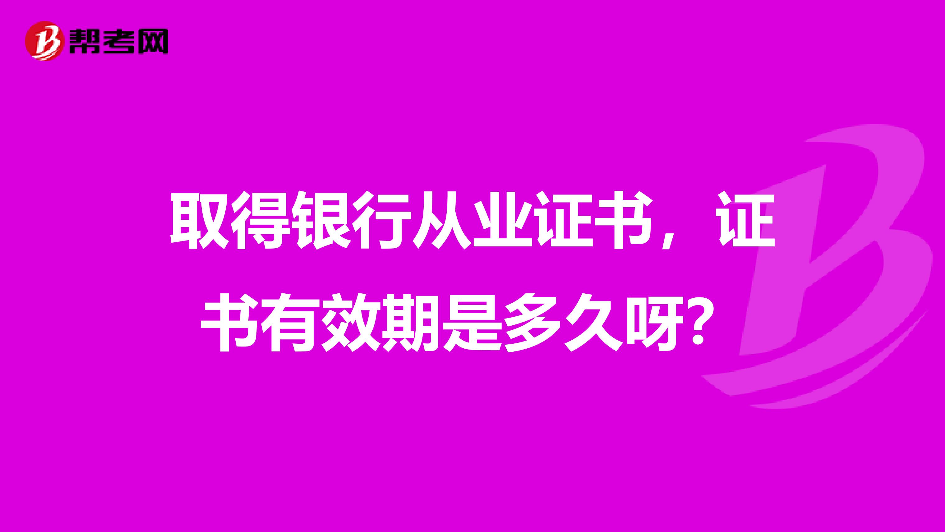 取得银行从业证书，证书有效期是多久呀？