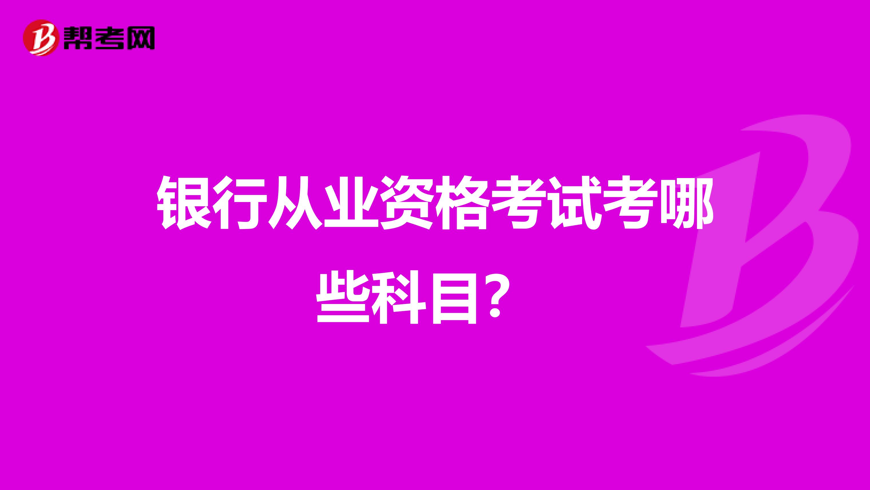 银行从业资格考试考哪些科目？ 