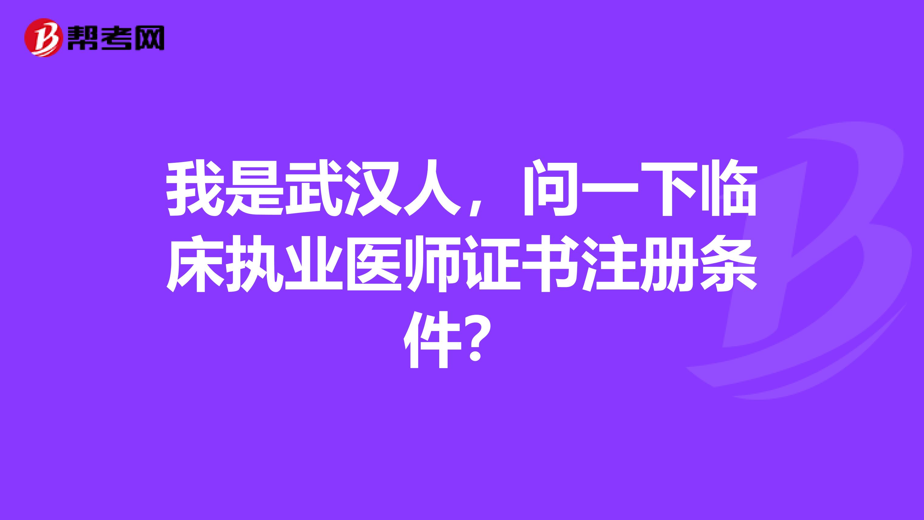 我是武漢人，問一下臨床執業醫師證書注冊條件？