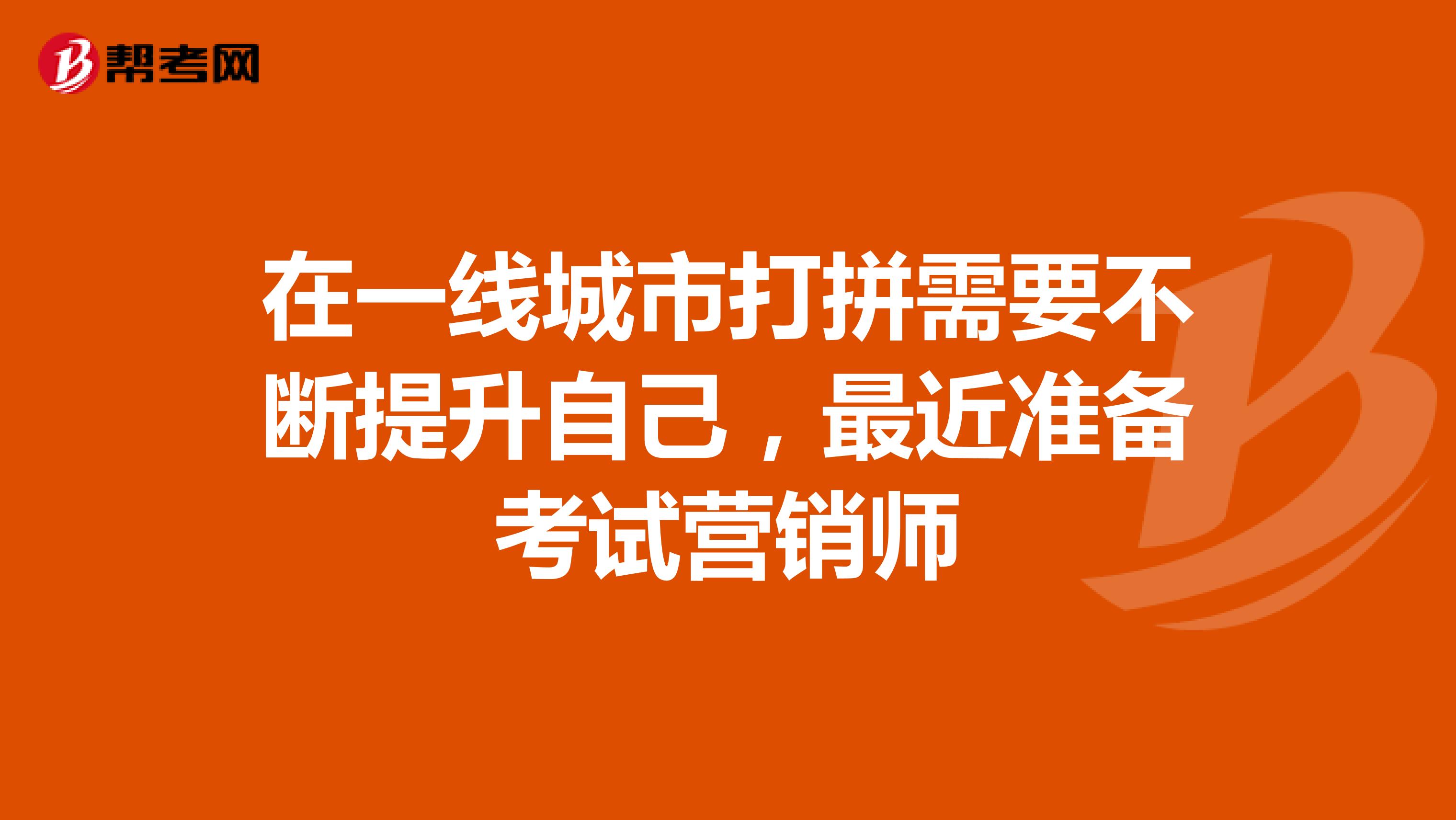 在一线城市打拼需要不断提升自己,最近准备考试营销师