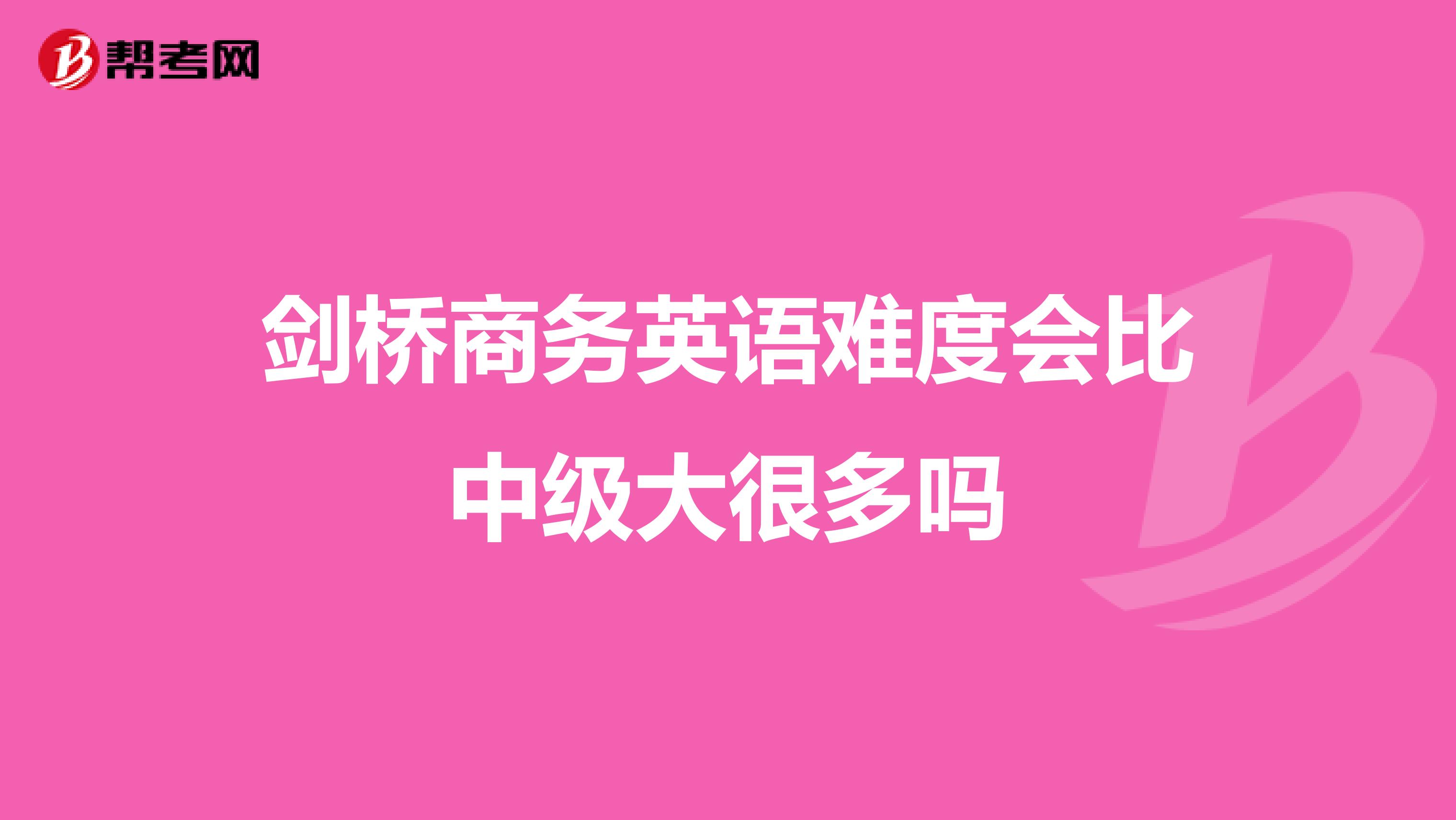剑桥商务英语难度会比中级大很多吗