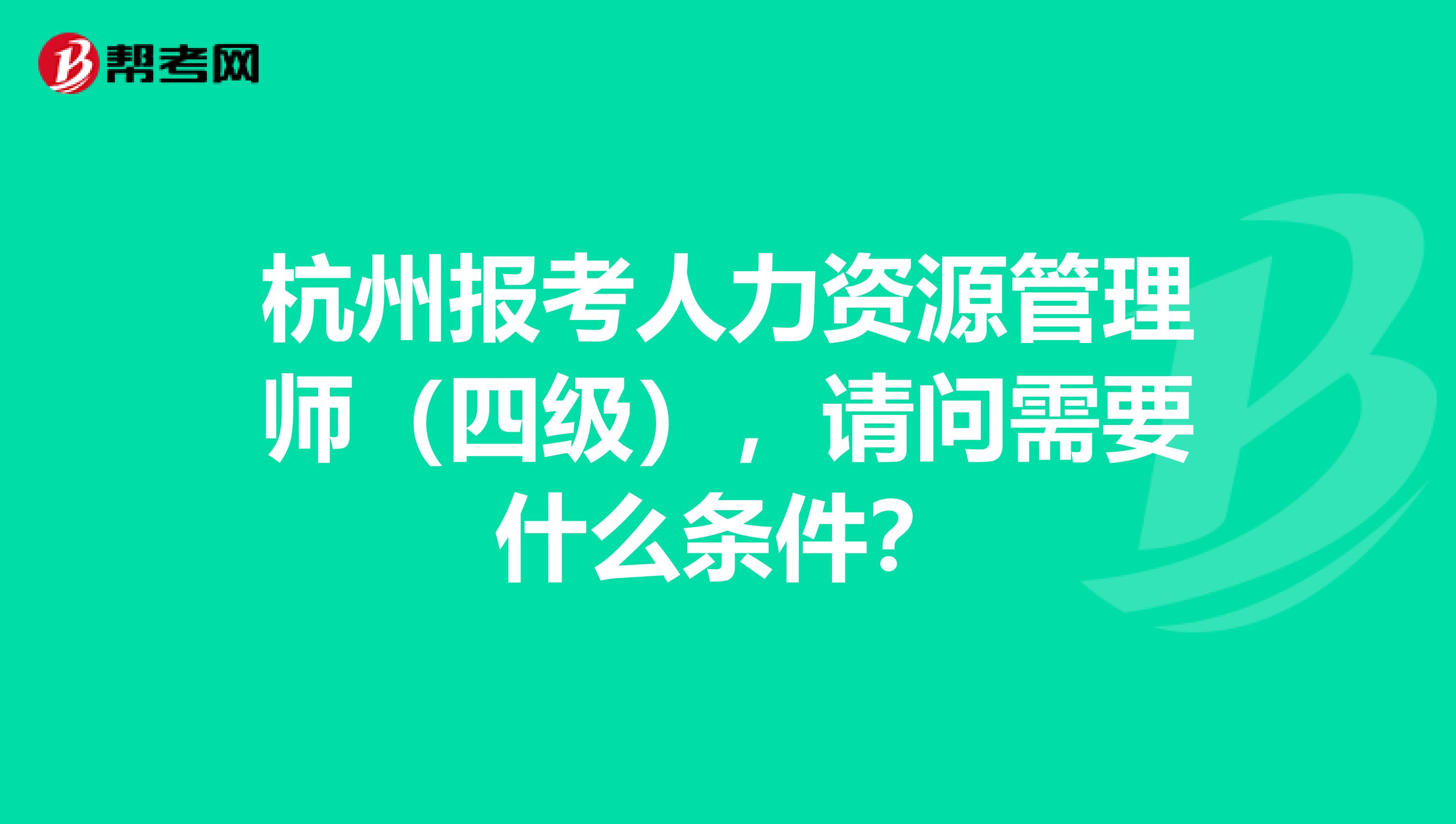 杭州报考人力资源管理师(四级),请问需要什么条件?
