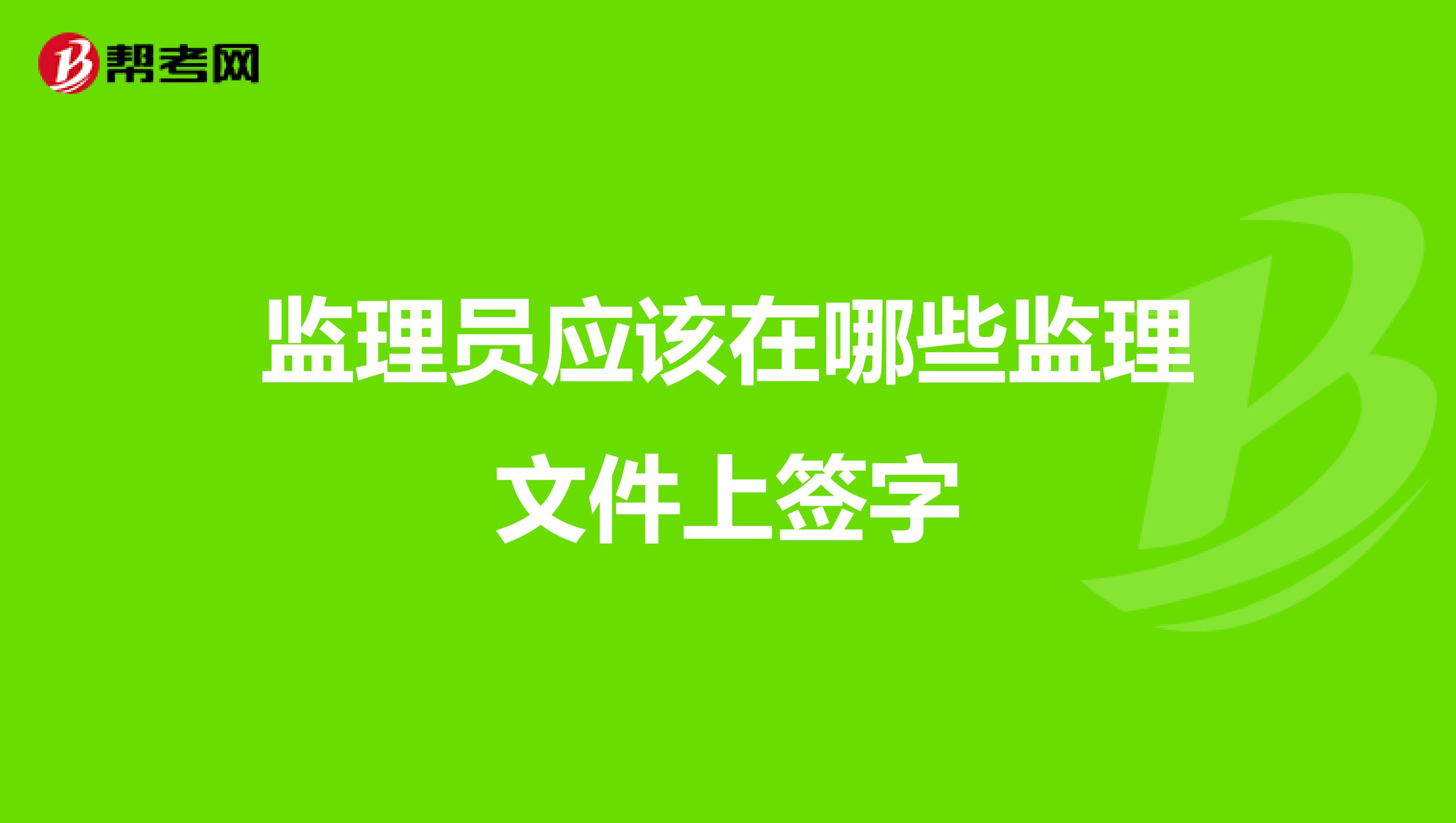 监理员应该在哪些监理文件上签字