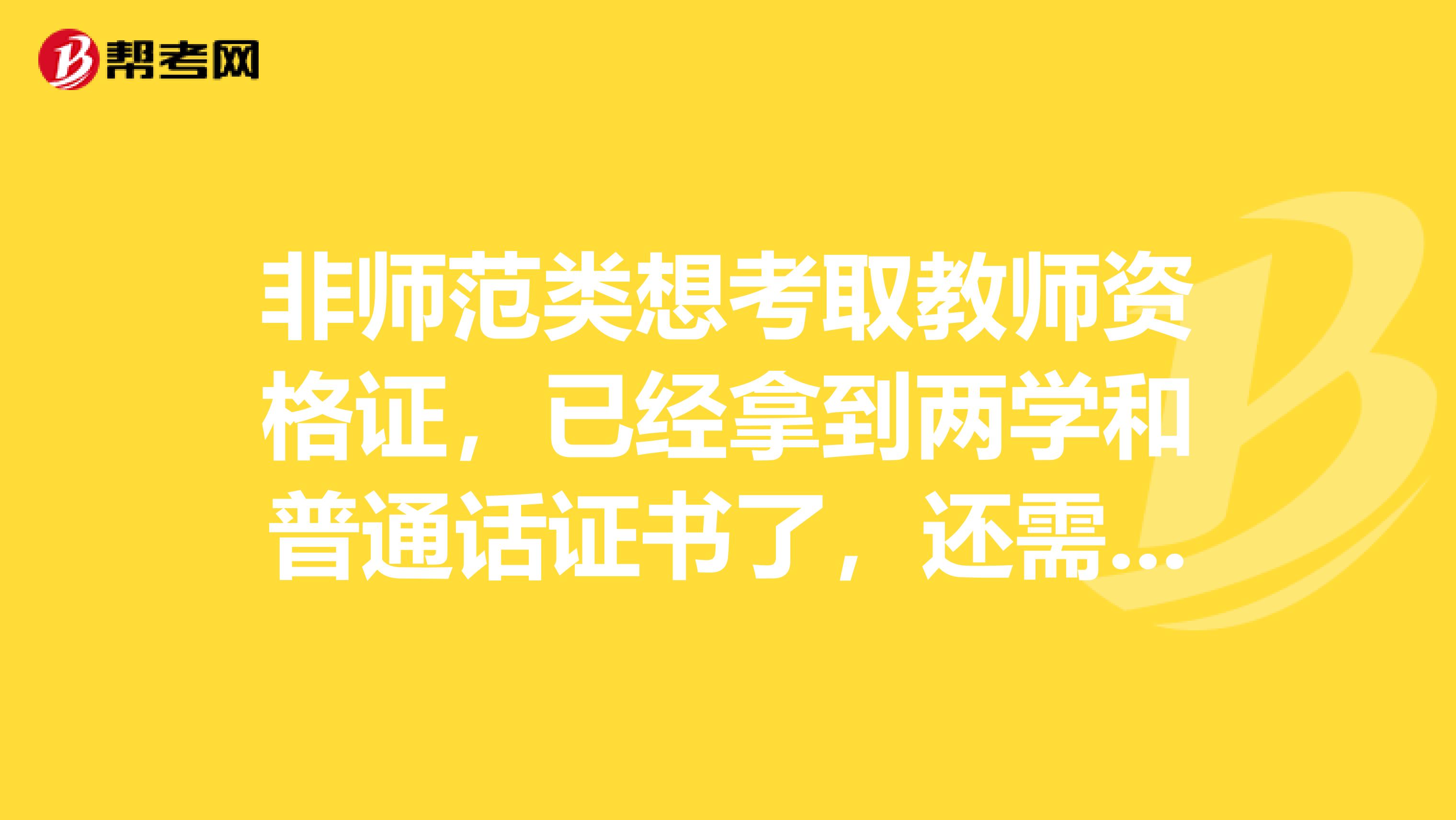 非师范类想考取教师资格证，已经拿到两学和普通话证书了，还需要什么？