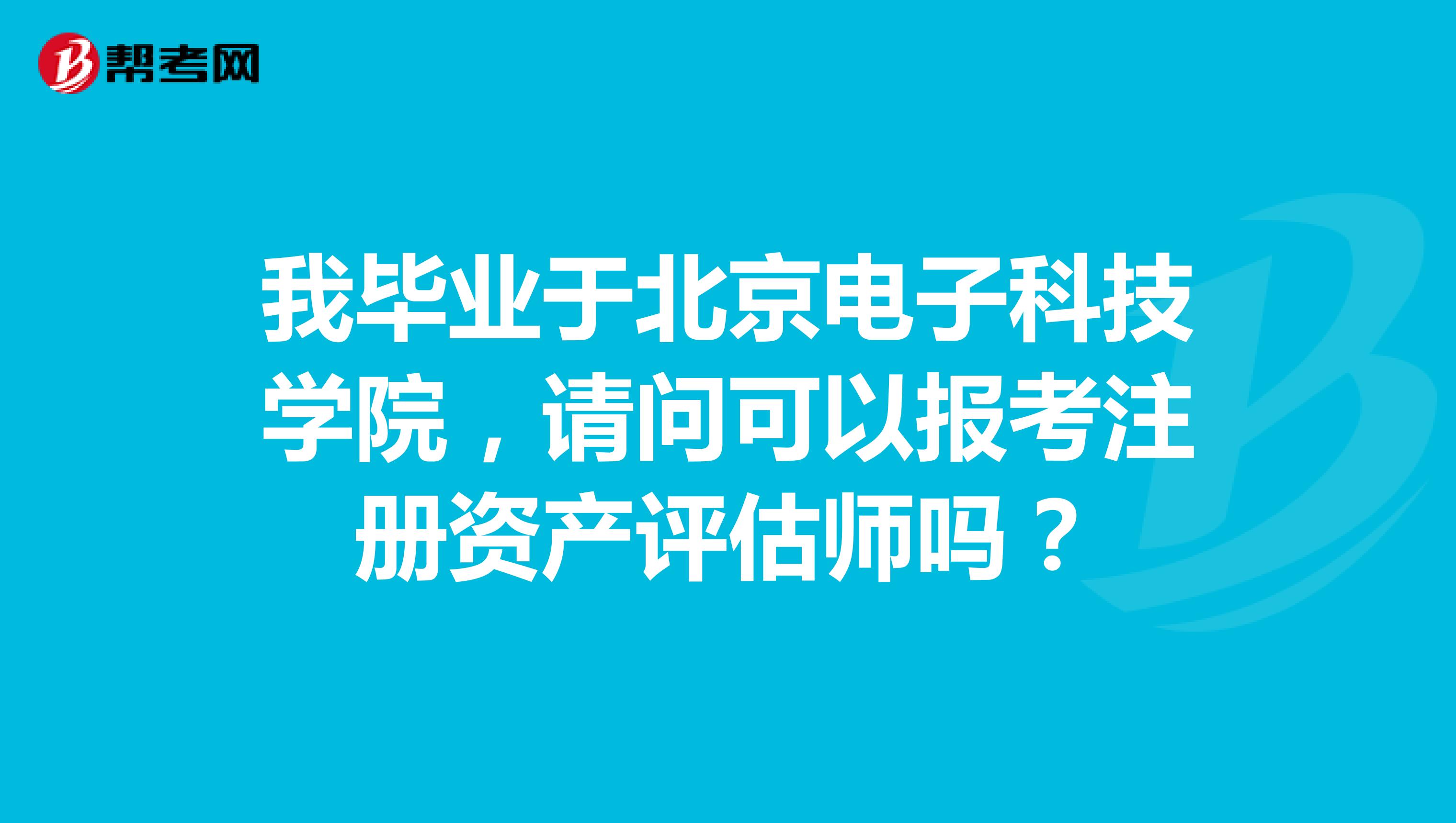 我毕业于北京电子科技学院，请问可以报考注册资产评估师吗？