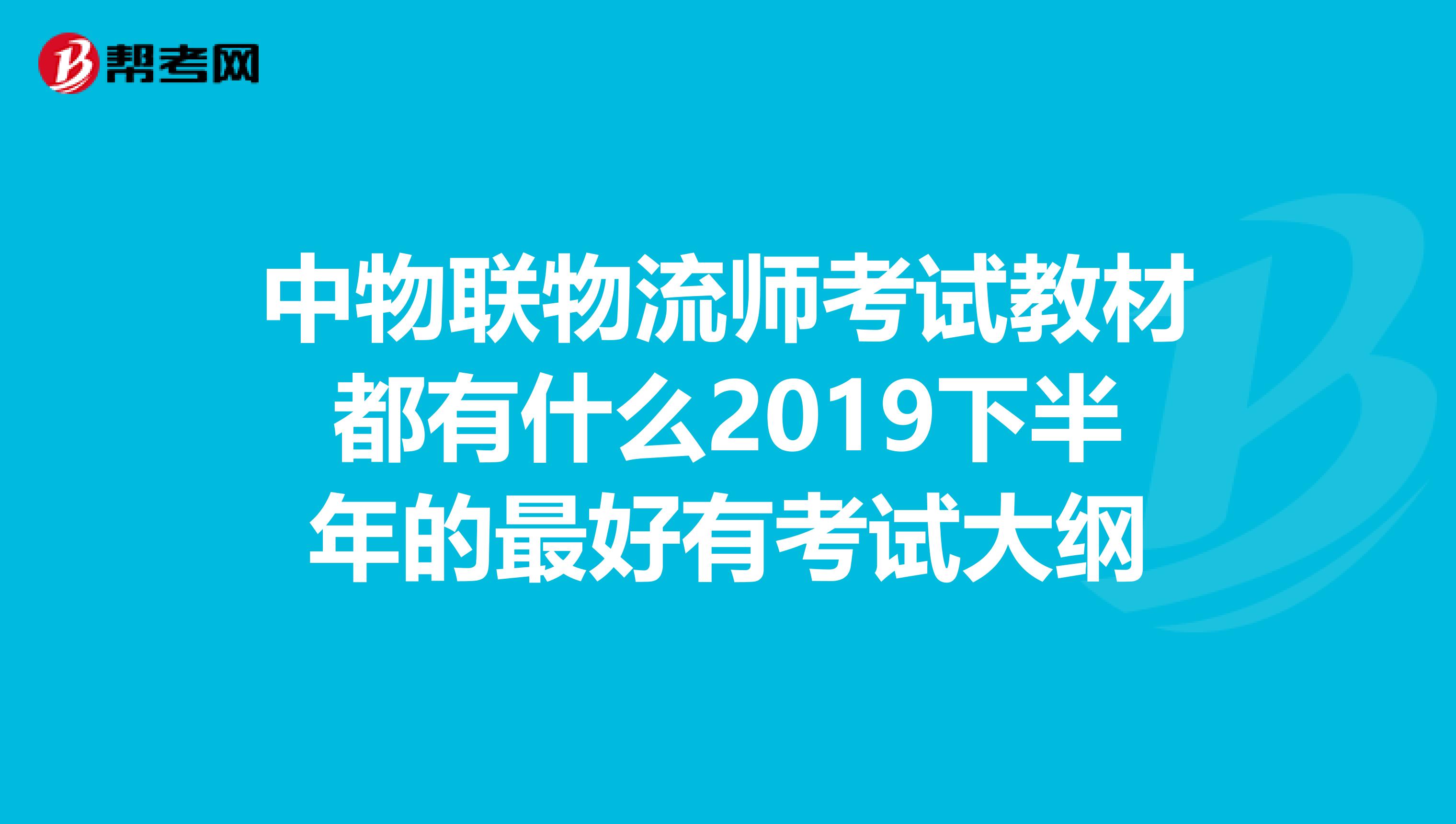 中物联物流师考试教材都有什么2019下半年的最好有考试大纲