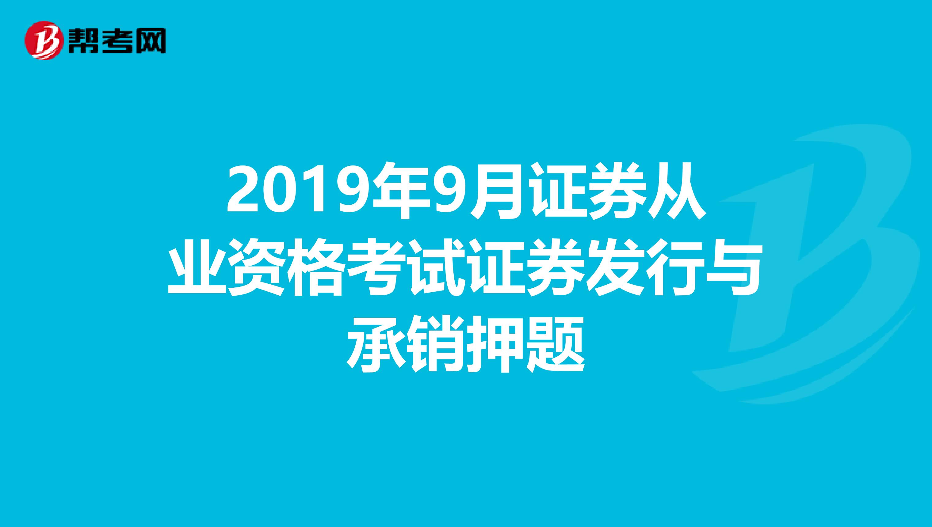 2019年9月证券从业资格考试证券发行与承销押题