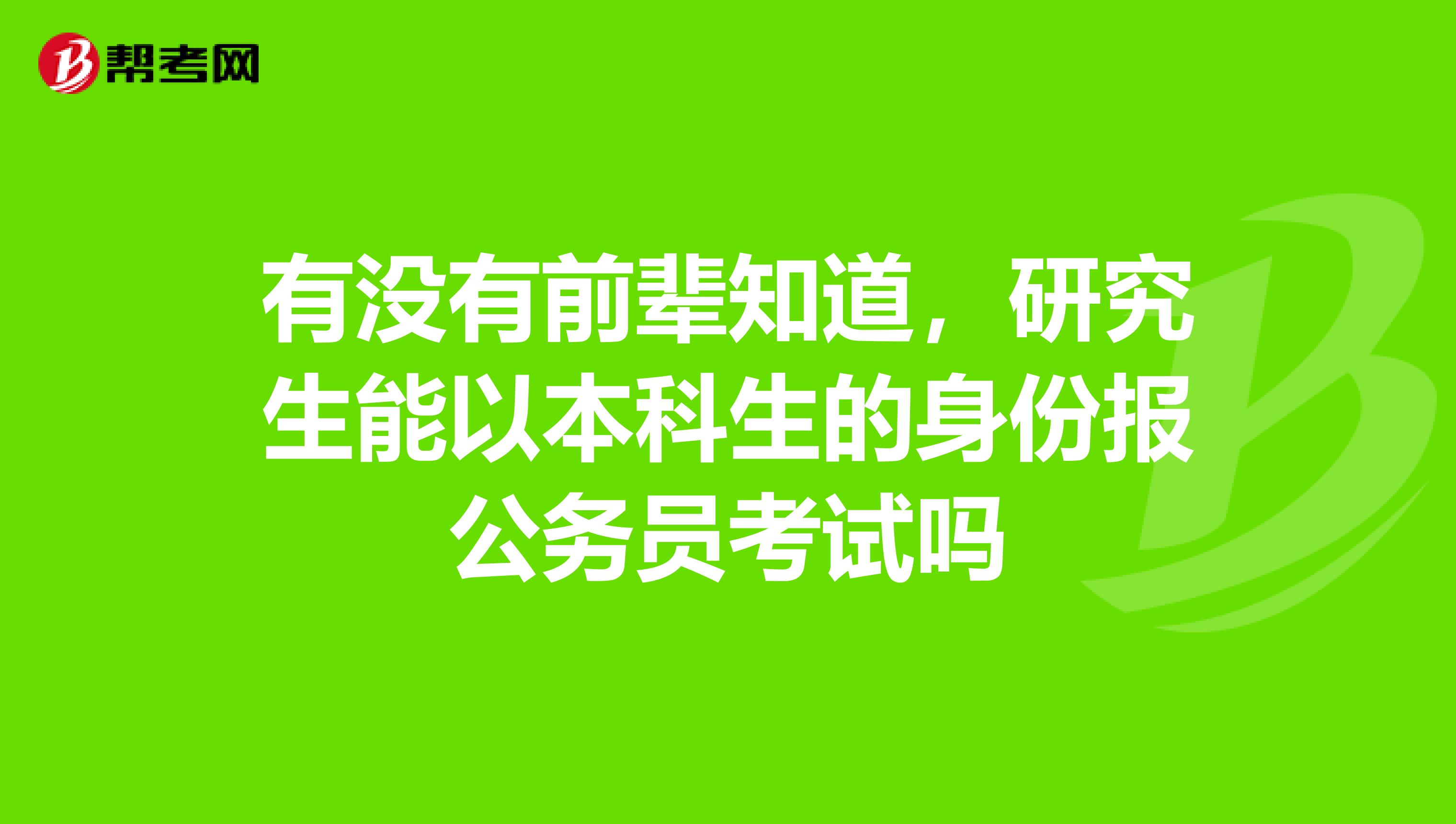 有没有前辈知道,研究生能以本科生的身份报公务员考试吗
