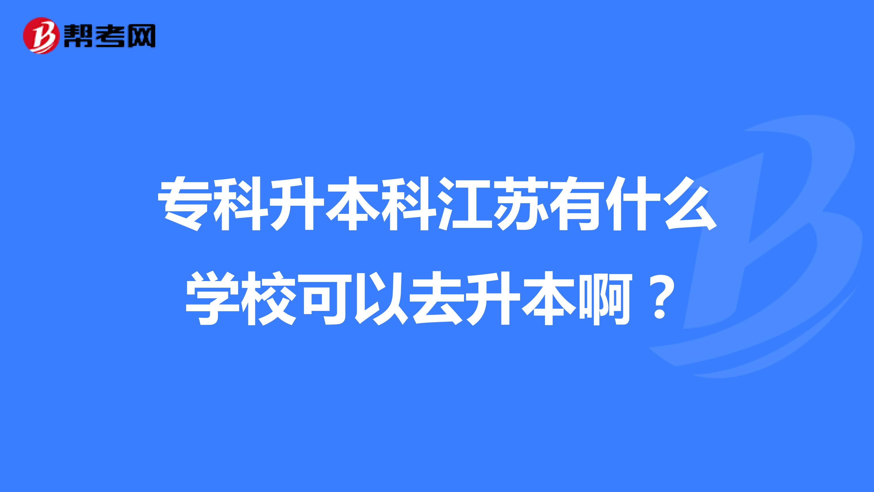 专科升本科江苏有什么学校可以去升本啊?