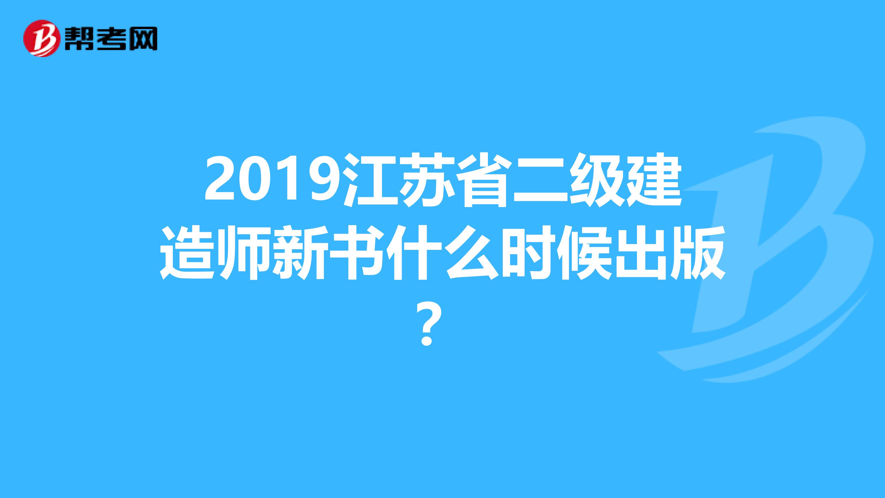 2019江苏省二级建造师新书什么时候出版？