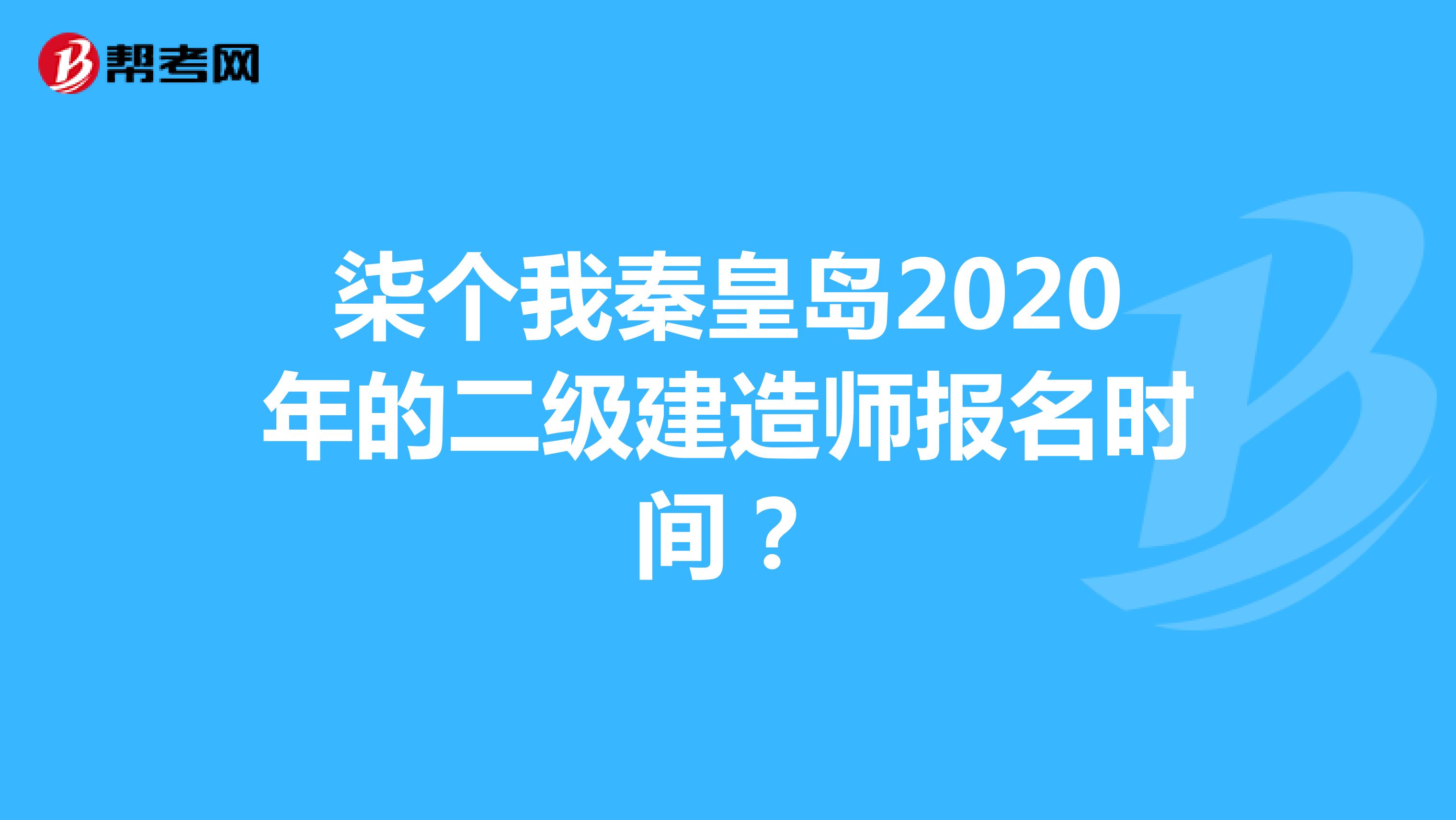 柒个我秦皇岛2020年的二级建造师报名时间?