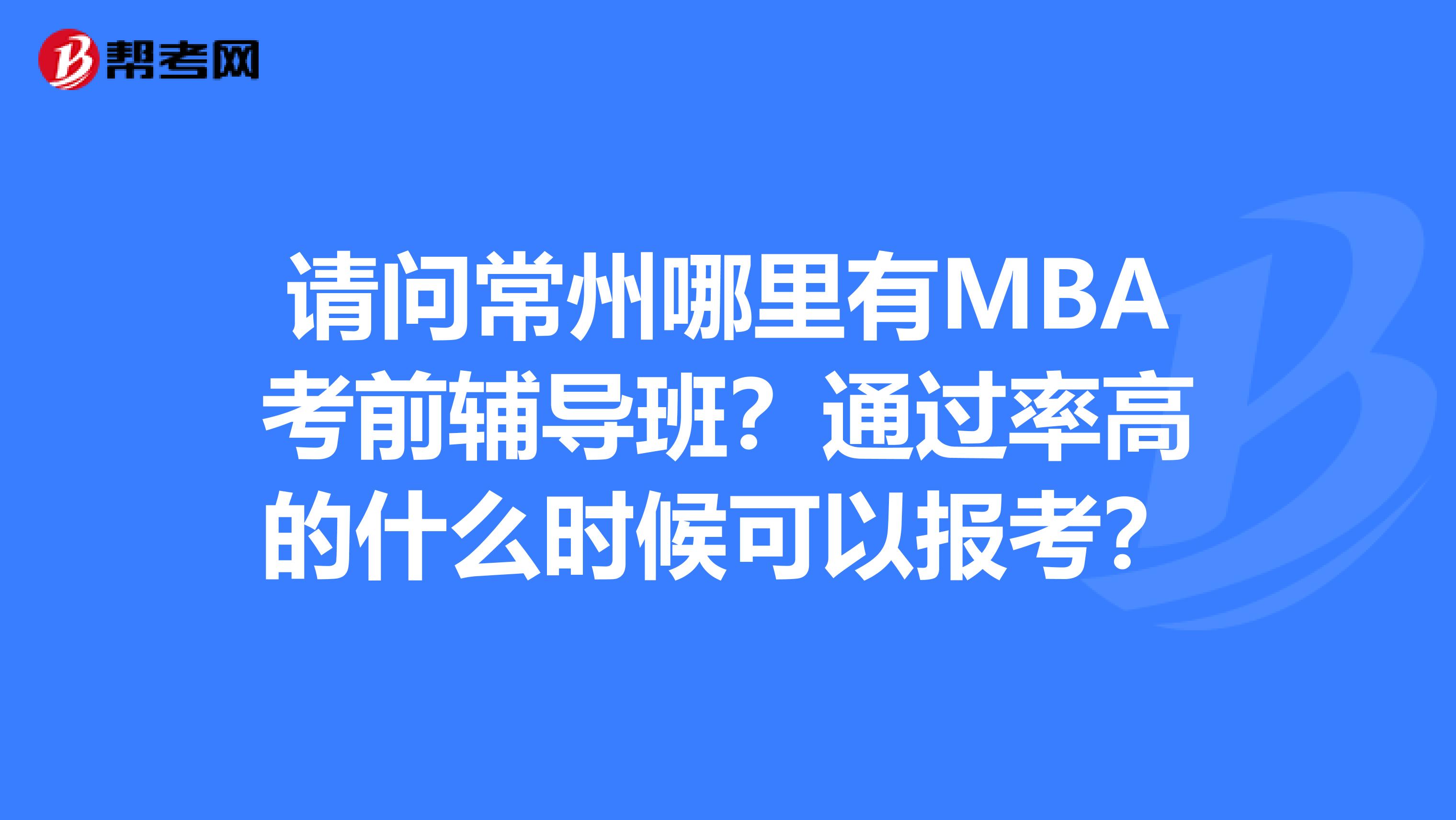 请问常州哪里有MBA考前辅导班？通过率高的什么时候可以报考？