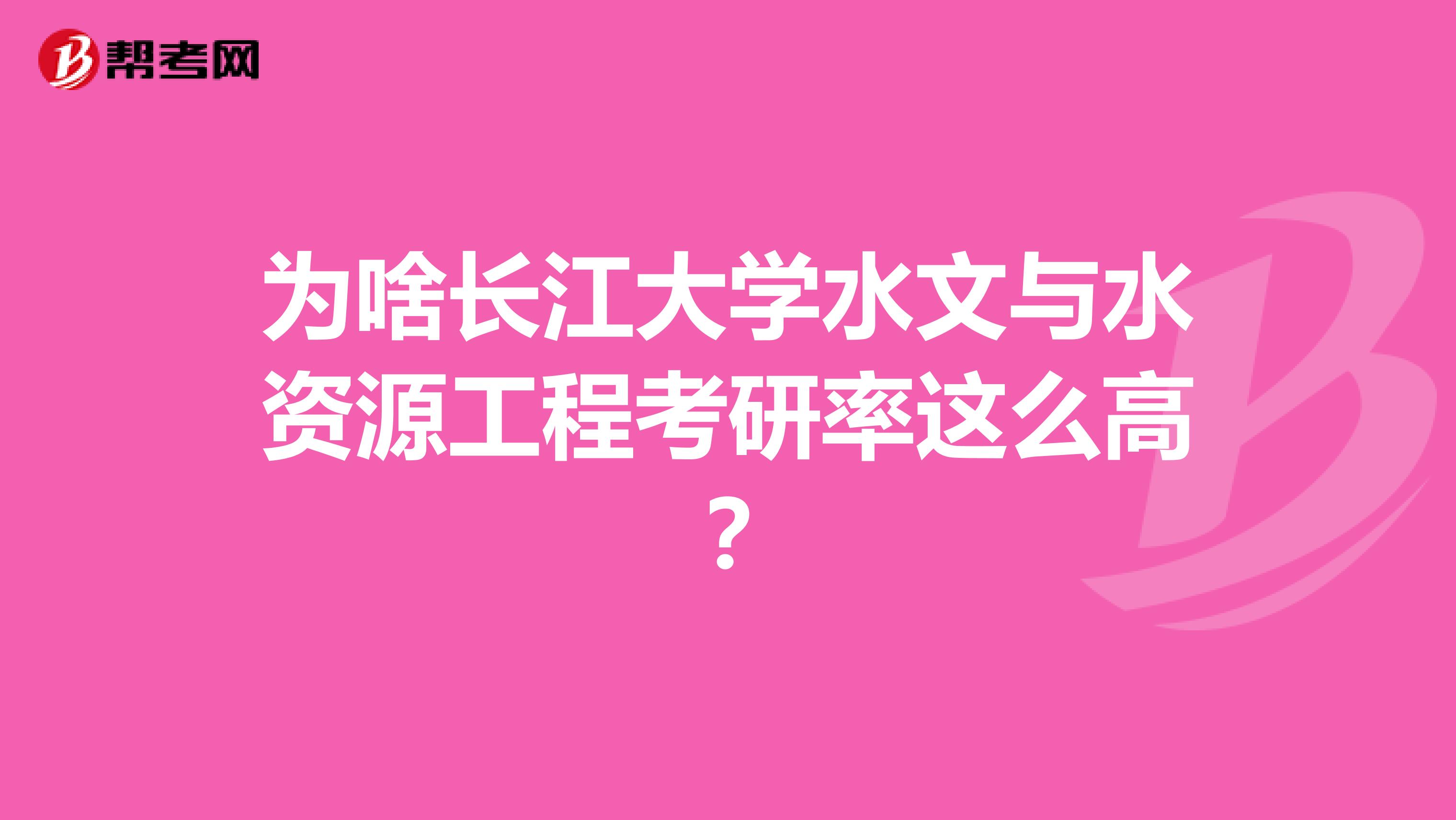 为啥长江大学水文与水资源工程考研率这么高?