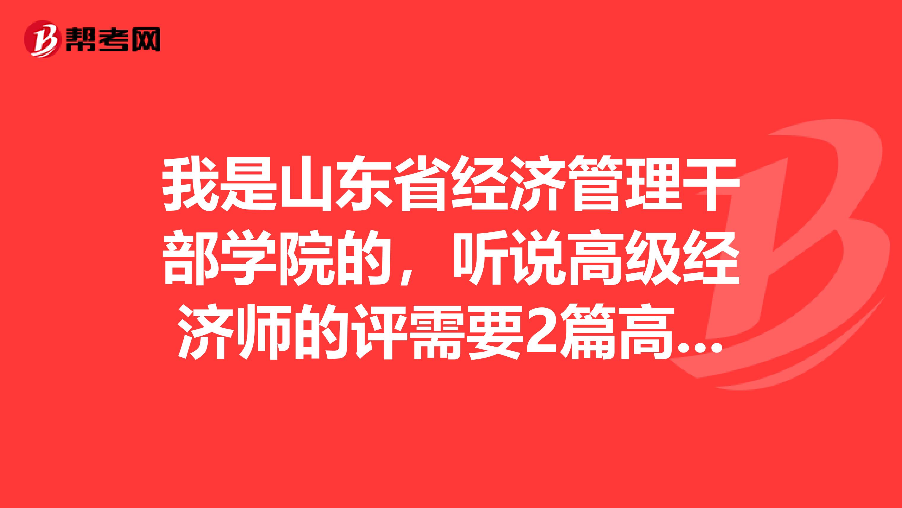 我是山东省经济管理干部学院的，听说高级经济师的评需要2篇高级经济师论文发表，请问大神们高级经济师评审论文的质量要求是统一的还是不同的呢？