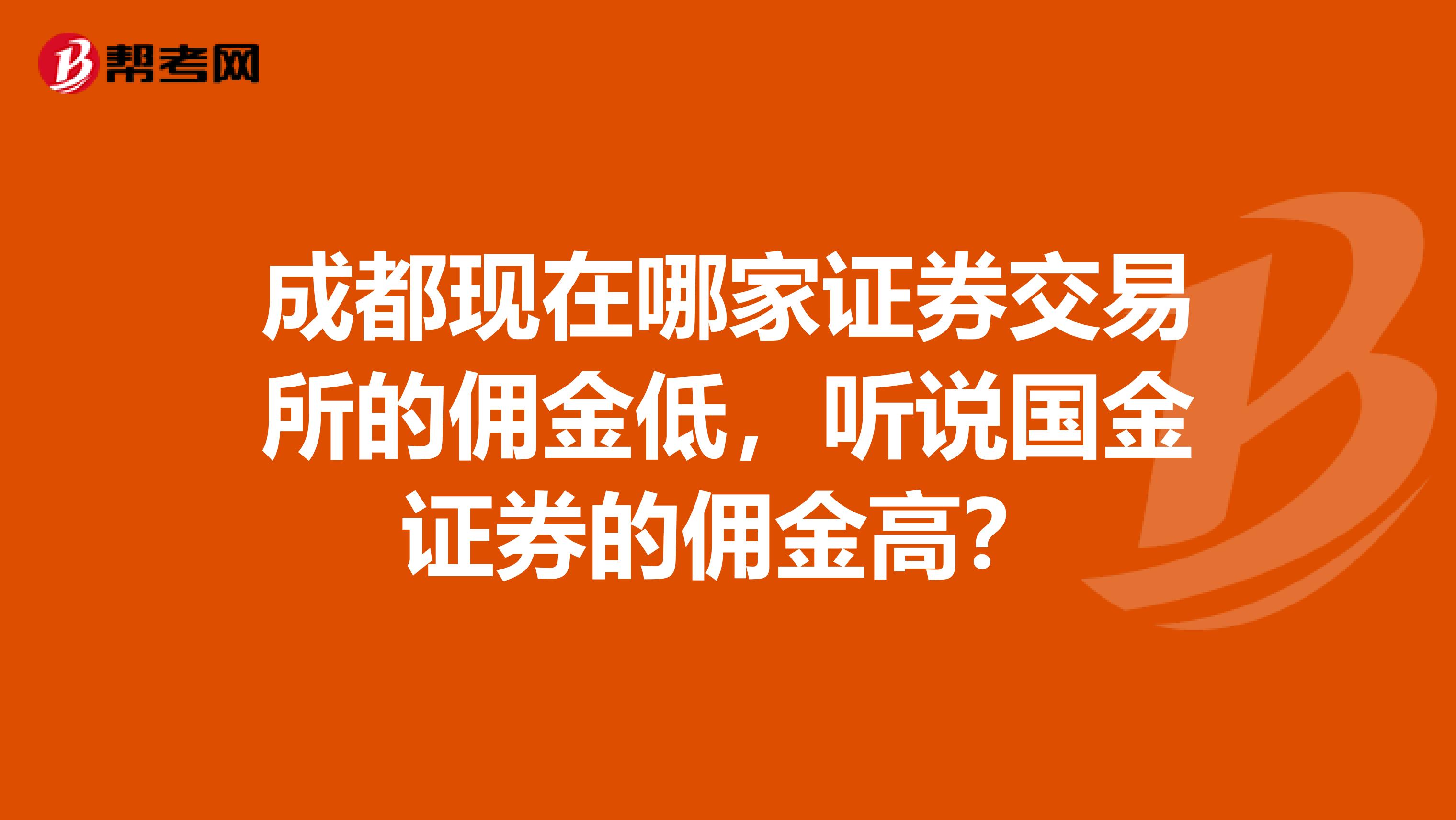 成都现在哪家证券交易所的佣金低，听说国金证券的佣金高？
