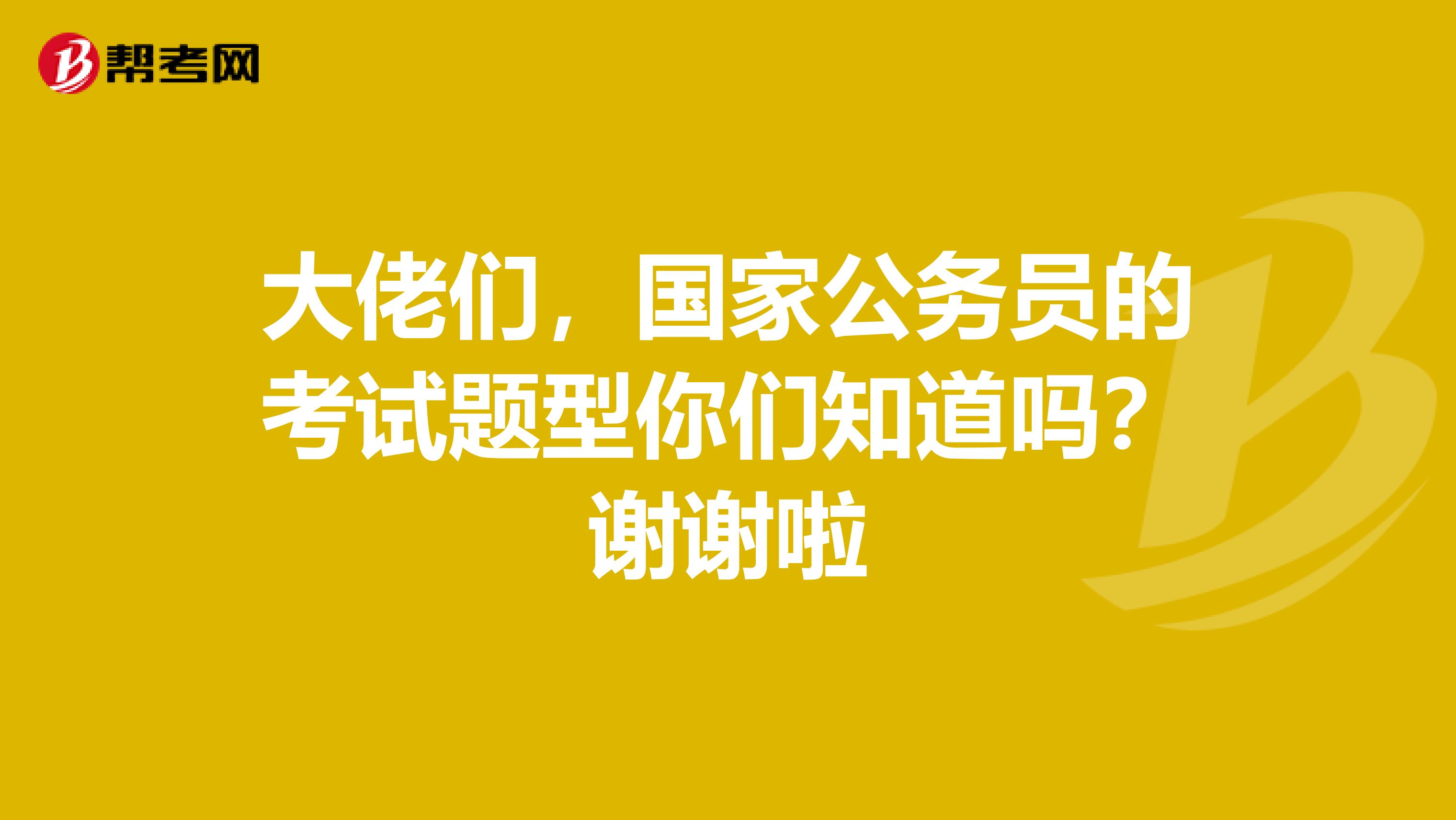 大佬们，国家公务员的考试题型你们知道吗？谢谢啦