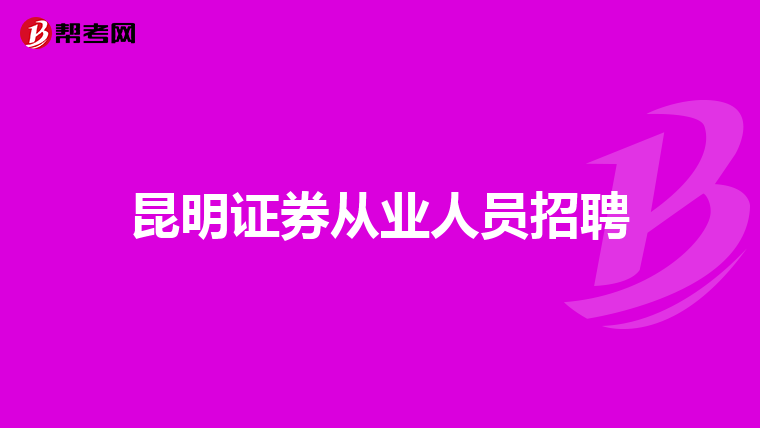 昆明证券从业人员招聘