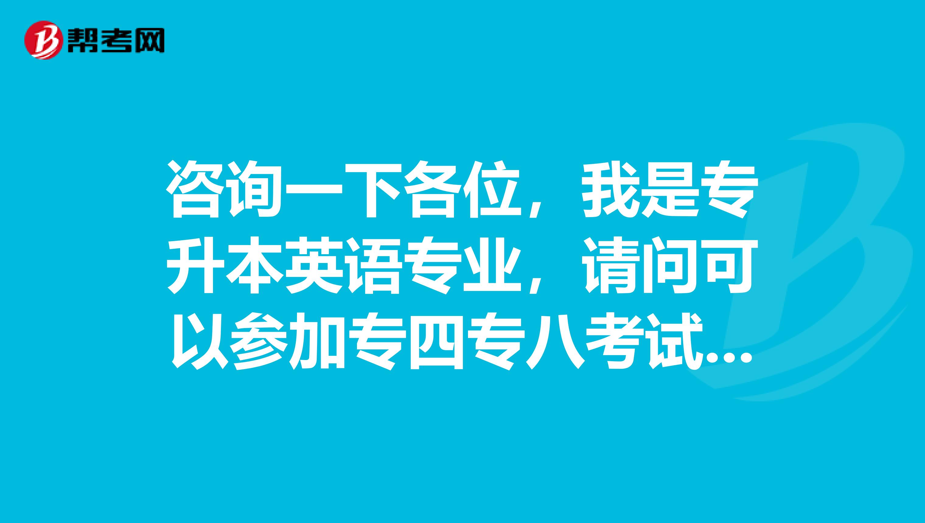 咨询一下各位,我是专升本英语专业,请问可以参加专四专八考试吗?