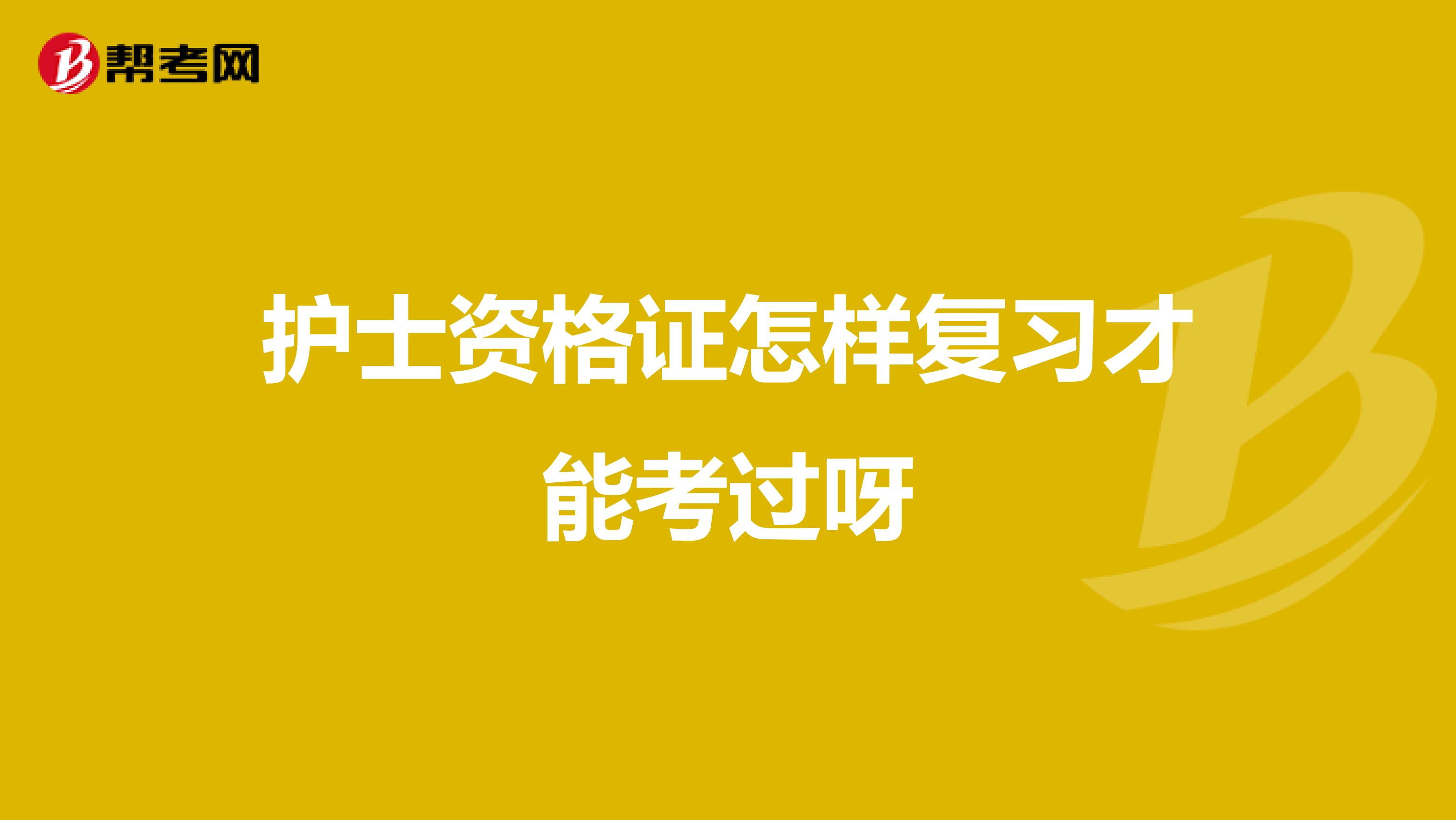 护士资格证怎样复习才能考过呀
