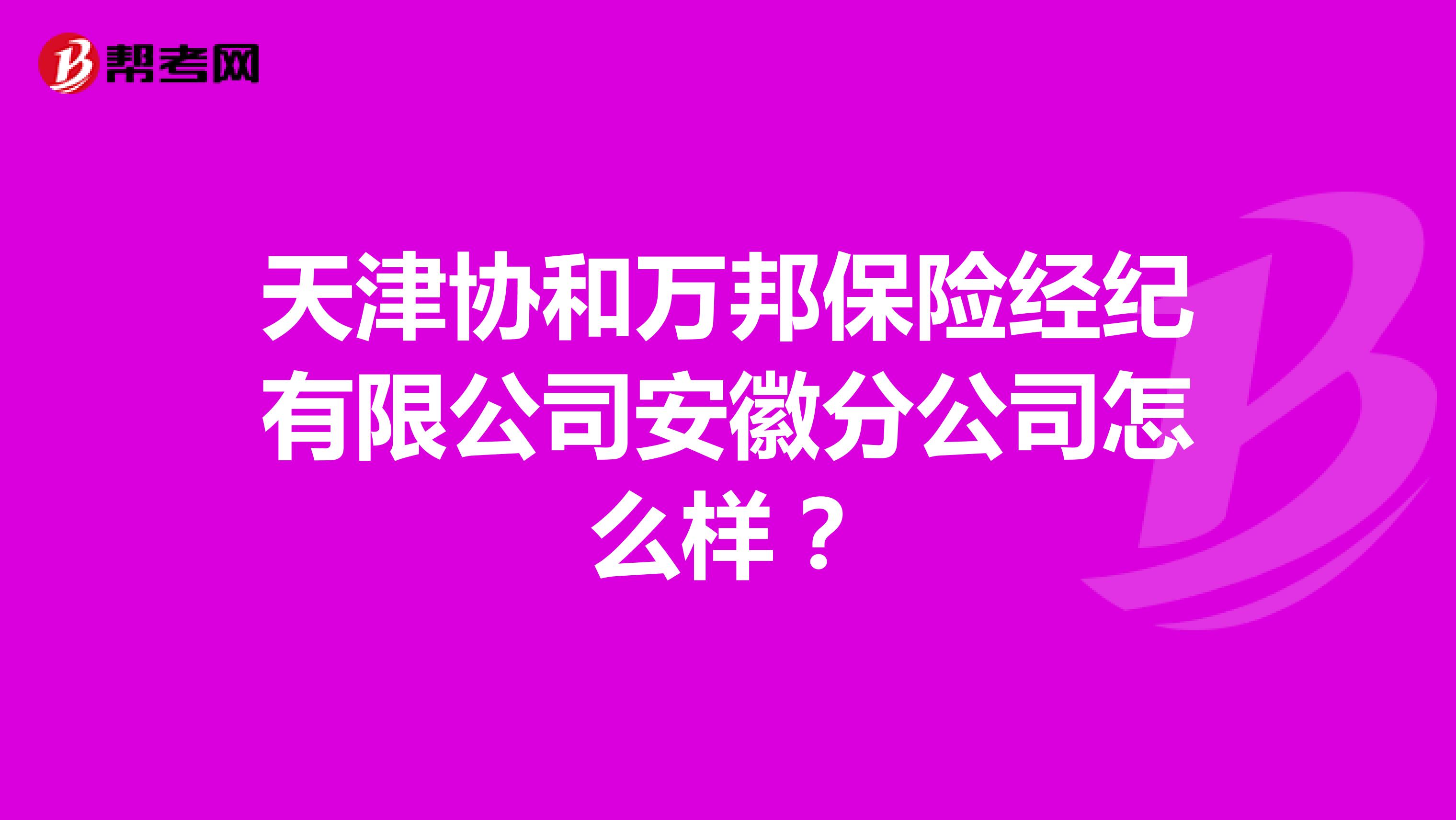 天津协和万邦保险经纪有限公司安徽分公司怎么样？