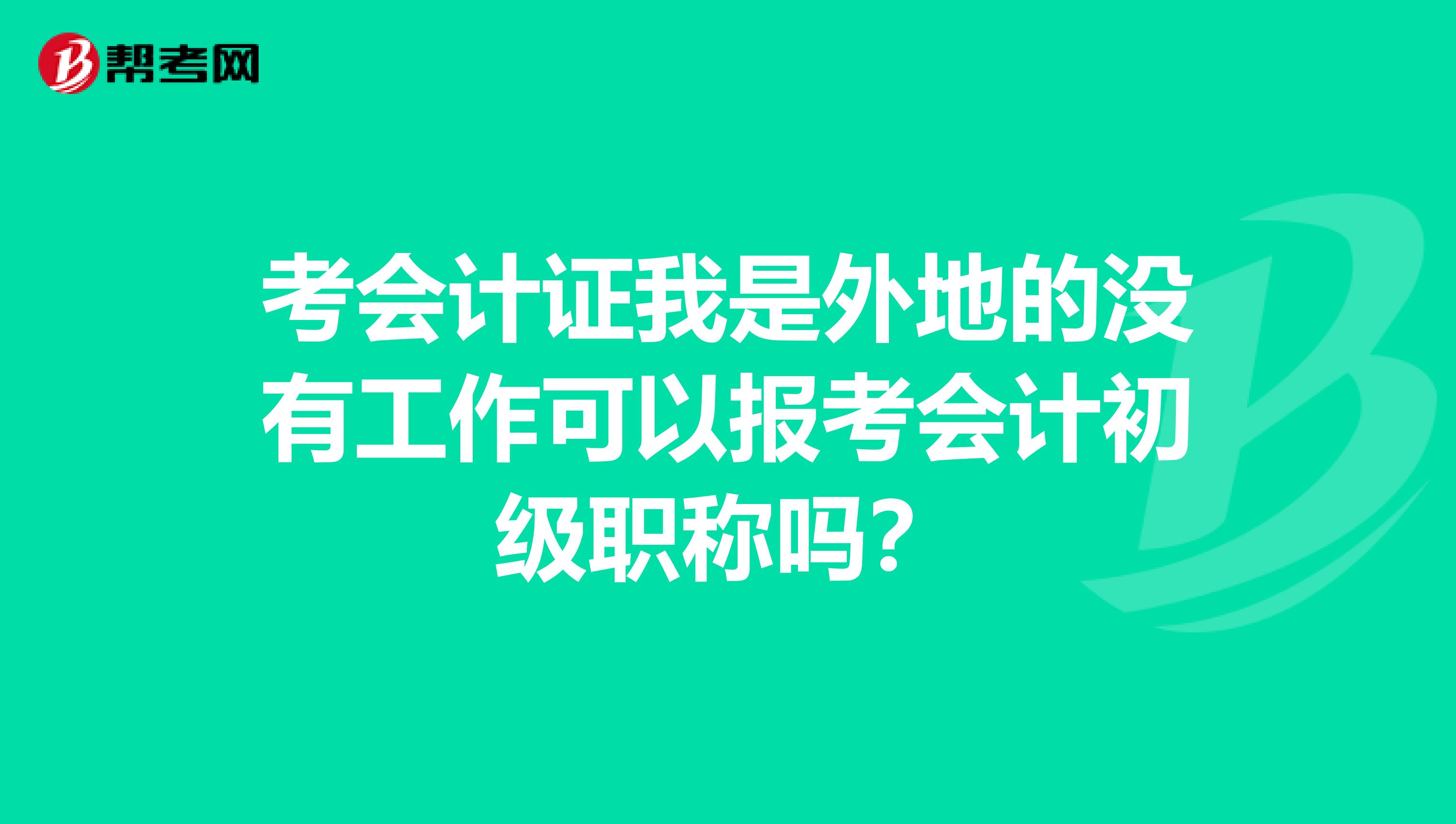 考会计证我是外地的没有工作可以报考会计初级职称吗？