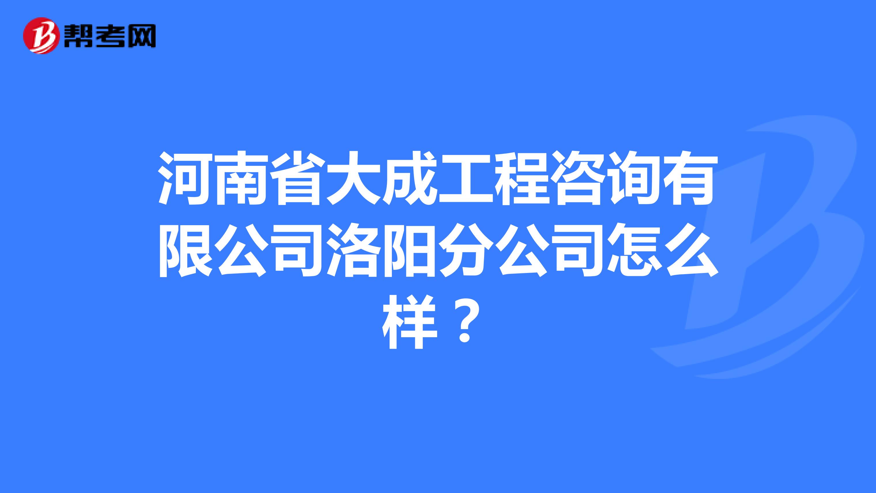 河南省大成工程咨询有限公司洛阳分公司怎么样?