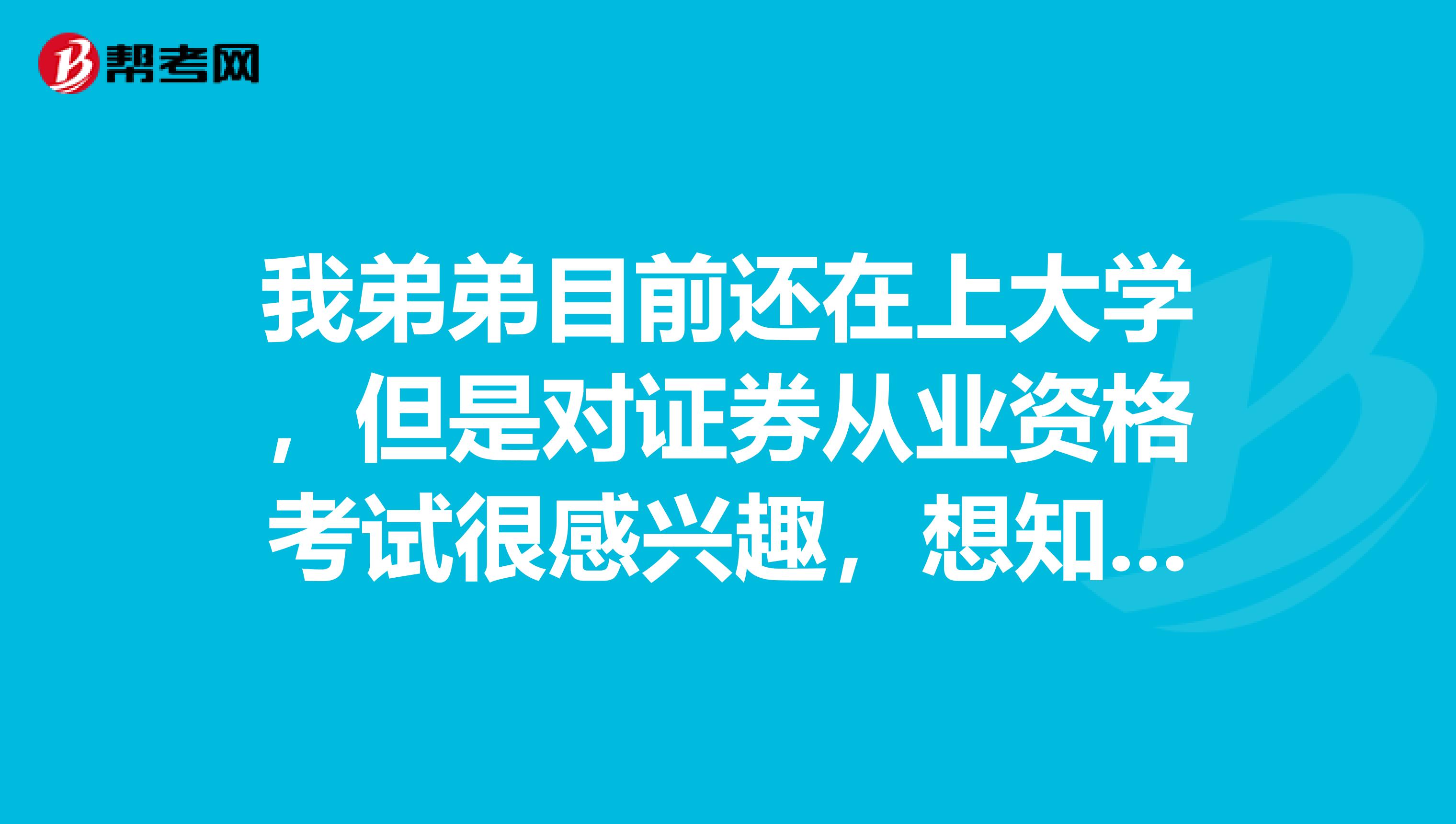 我弟弟目前还在上大学，但是对证券从业资格考试很感兴趣，想知道是否符合报考条件？